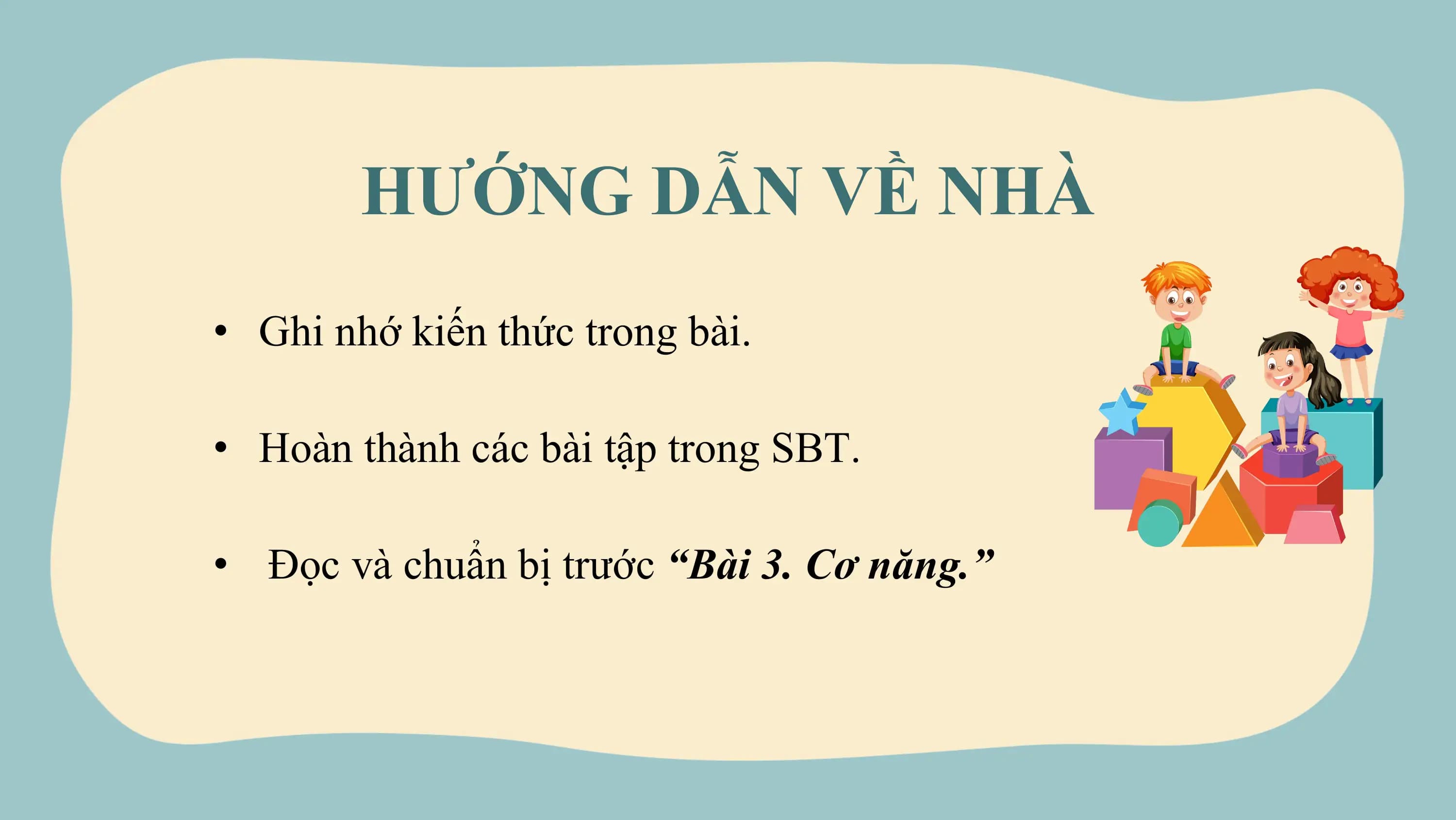 HƯỚNG DẪN VỀ NHÀ
• Ghi nhớ kiến thức trong bài.

• Hoàn thành các bài tập trong SBT.

• Đọc và chuẩn bị trước “Bài 3. Cơ năng.”