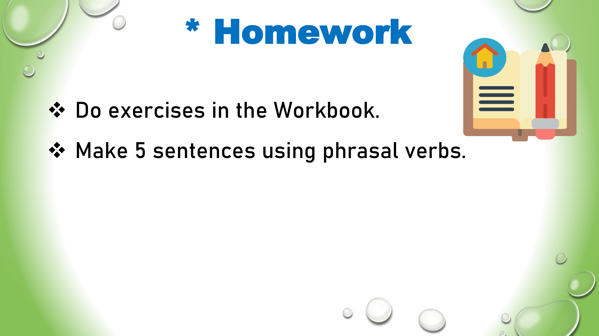 * Homework

v Do exercises in the Workbook.
v Make 5 sentences using phrasal verbs.