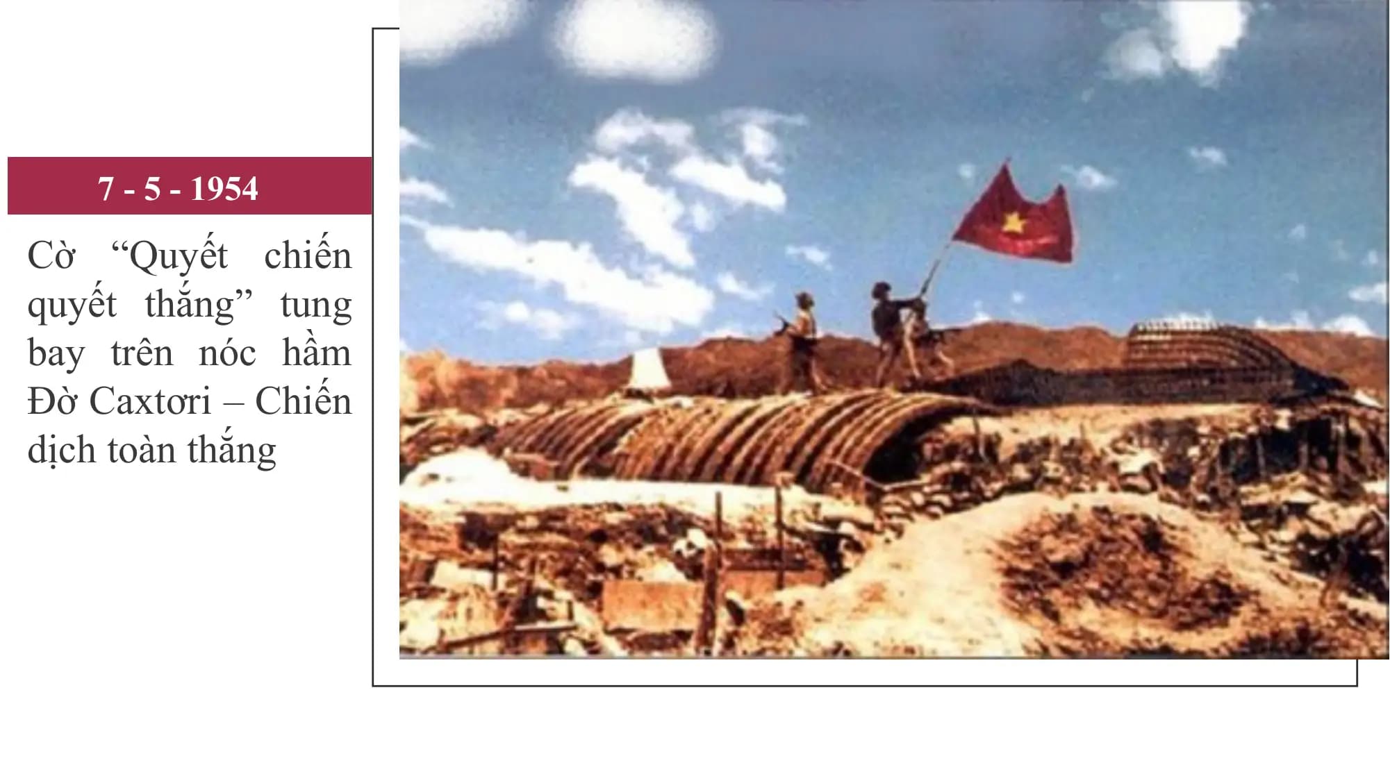 7 - 5 - 1954
Cờ “Quyết chiến
quyết thắng” tung
bay trên nóc hầm
Đờ Caxtơri – Chiến
dịch toàn thắng