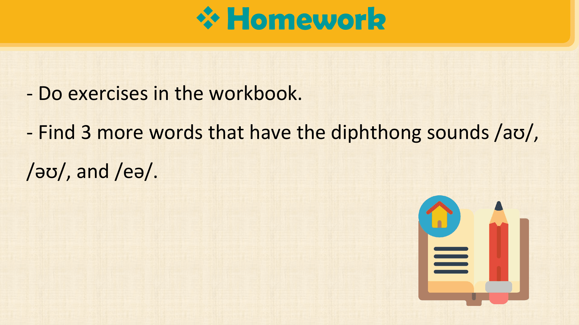 v Homework

- Do exercises in the workbook.
- Find 3 more words that have the diphthong sounds /aʊ/,
/əʊ/, and /eə/.