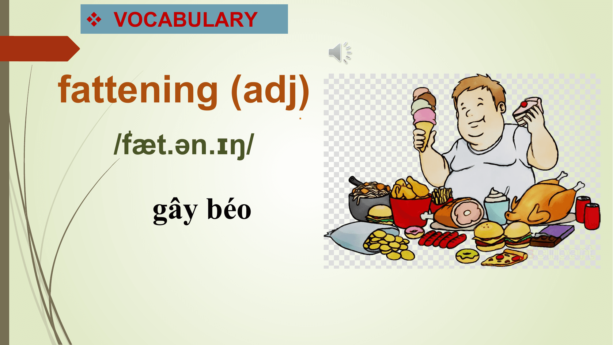 v VOCABULARY

fattening (adj).
 /ˈ
 fæt.ən.ɪŋ/

 gây béo