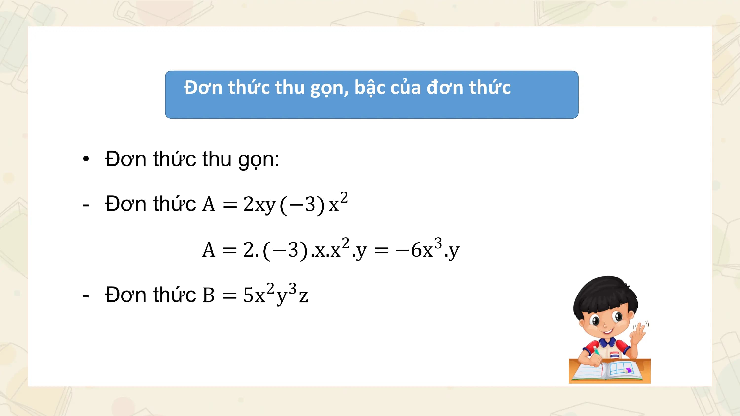 Đơn thức thu gọn, bậc của đơn thức

• Đơn thức thu gọn:

- Đơn thức A = 2xy −3 x 2

 A = 2. −3 .x.x .y = −6x .y
 2 3

- Đơn thức B = 5x y z
 2 3