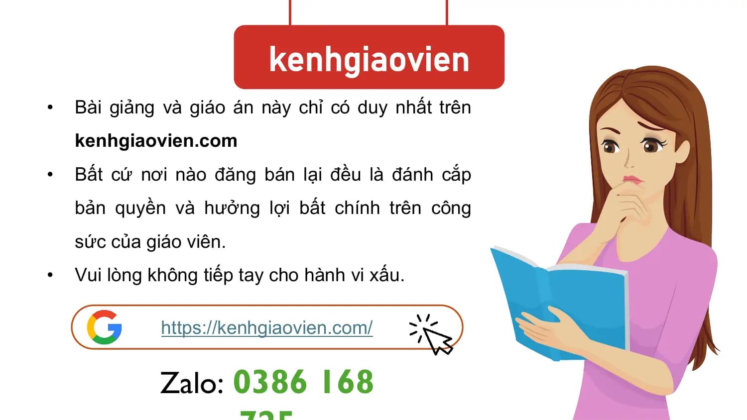 kenhgiaovien
• Bài giảng và giáo án này chỉ có duy nhất trên
 kenhgiaovien.com
• Bất cứ nơi nào đăng bán lại đều là đánh cắp
 bản quyền và hưởng lợi bất chính trên công
 sức của giáo viên.
• Vui lòng không tiếp tay cho hành vi xấu.

 https://kenhgiaovien.com/

 Zalo: 0386 168