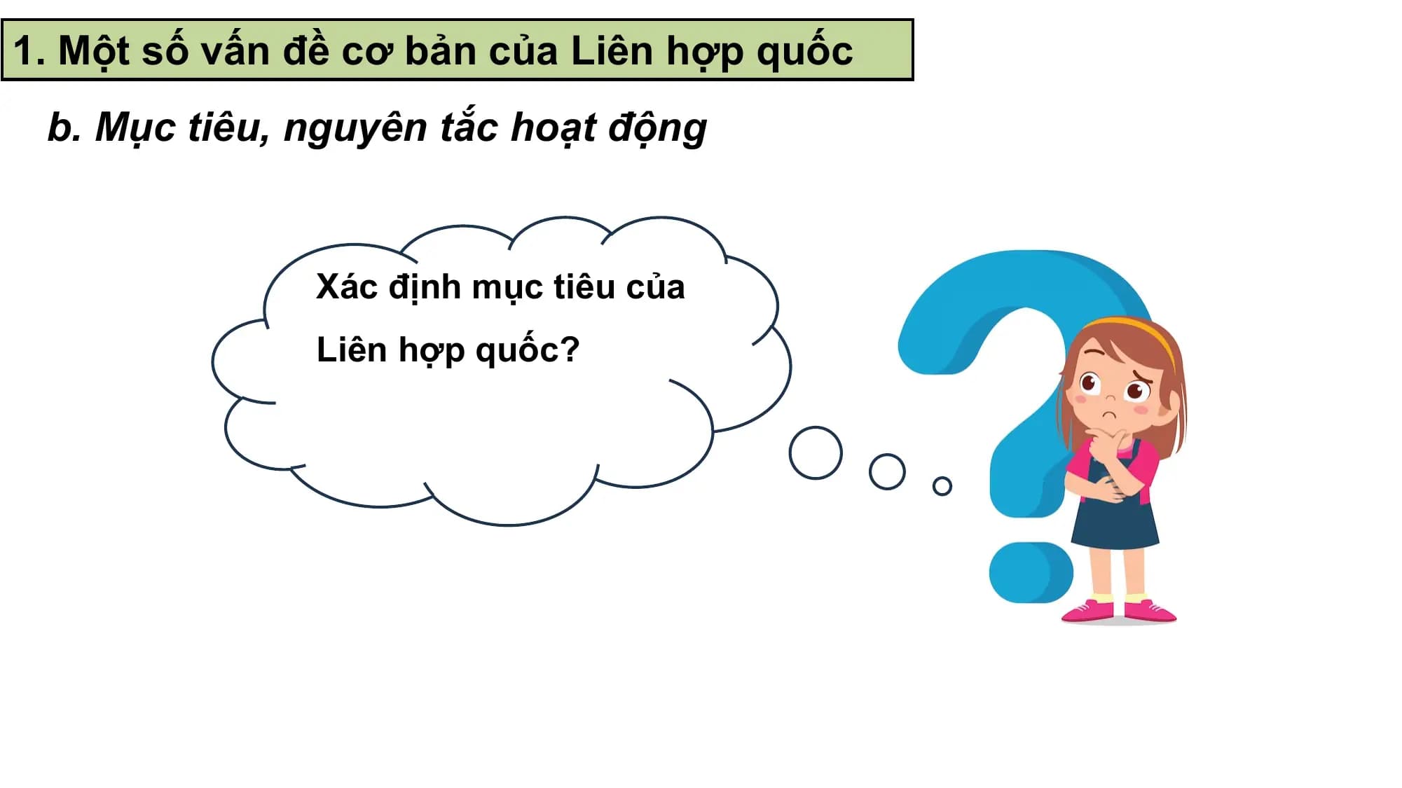 1. Một số vấn đề cơ bản của Liên hợp quốc
 b. Mục tiêu, nguyên tắc hoạt động

 Xác định mục tiêu của
 Liên hợp quốc?