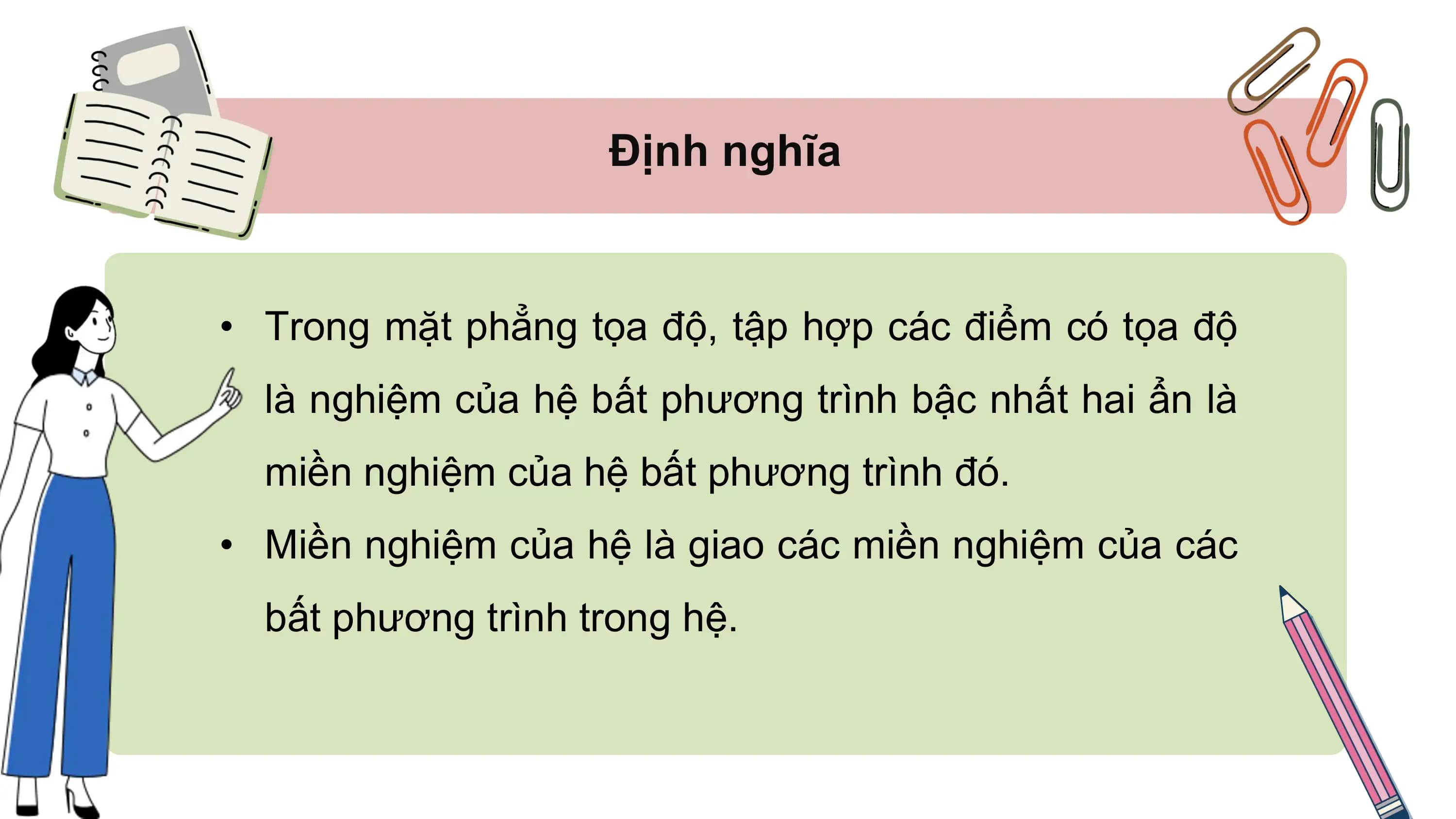 Định nghĩa
• Trong mặt phẳng tọa độ, tập hợp các điểm có tọa độ
là nghiệm của hệ bất phương trình bậc nhất hai ẩn là
miền nghiệm của hệ bất phương trình đó.
• Miền nghiệm của hệ là giao các miền nghiệm của các
bất phương trình trong hệ.