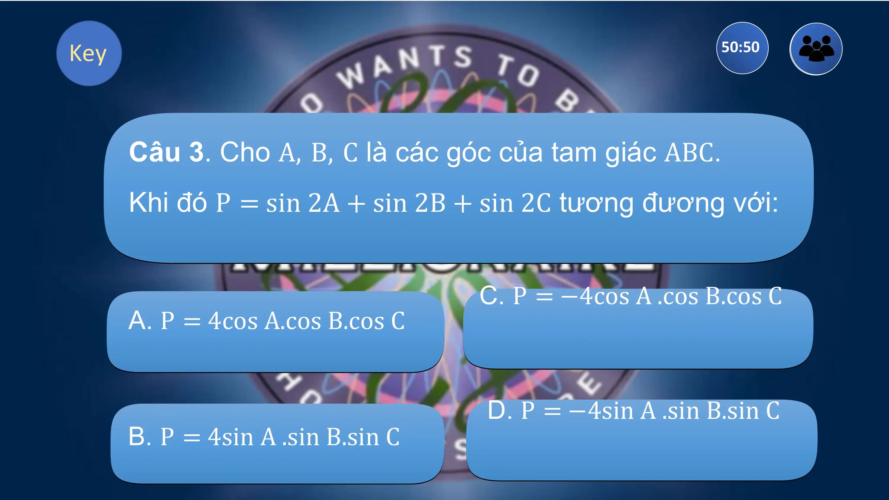 Key 50:50

 Câu 3. Cho A, B, C là các góc của tam giác ABC.
 Khi đó P = sin 2A + sin 2B + sin 2C tương đương với:

 C. P = −4cos A .cos B.cos C
 A. P = 4cos A.cos B.cos C

 D. P = −4sin A .sin B.sin C
 B. P = 4sin A .sin B.sin C