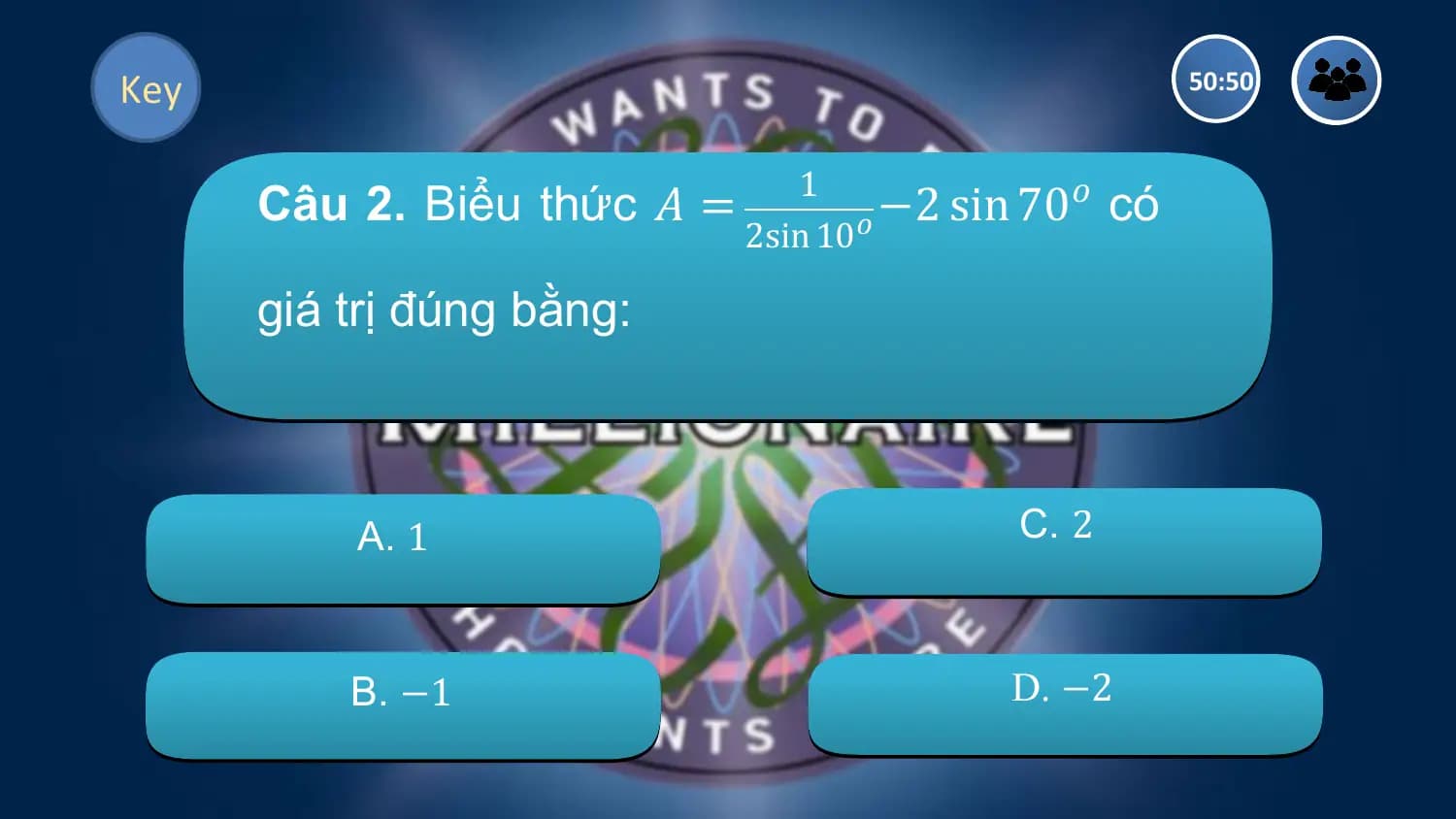 Key 50:50

 1
 Câu 2. Biểu thức 𝐴 = 𝑜 −2 sin 70𝑜 có
 2sin 10

 giá trị đúng bằng:

 A. 1 C. 2

 B. −1 D. −2
