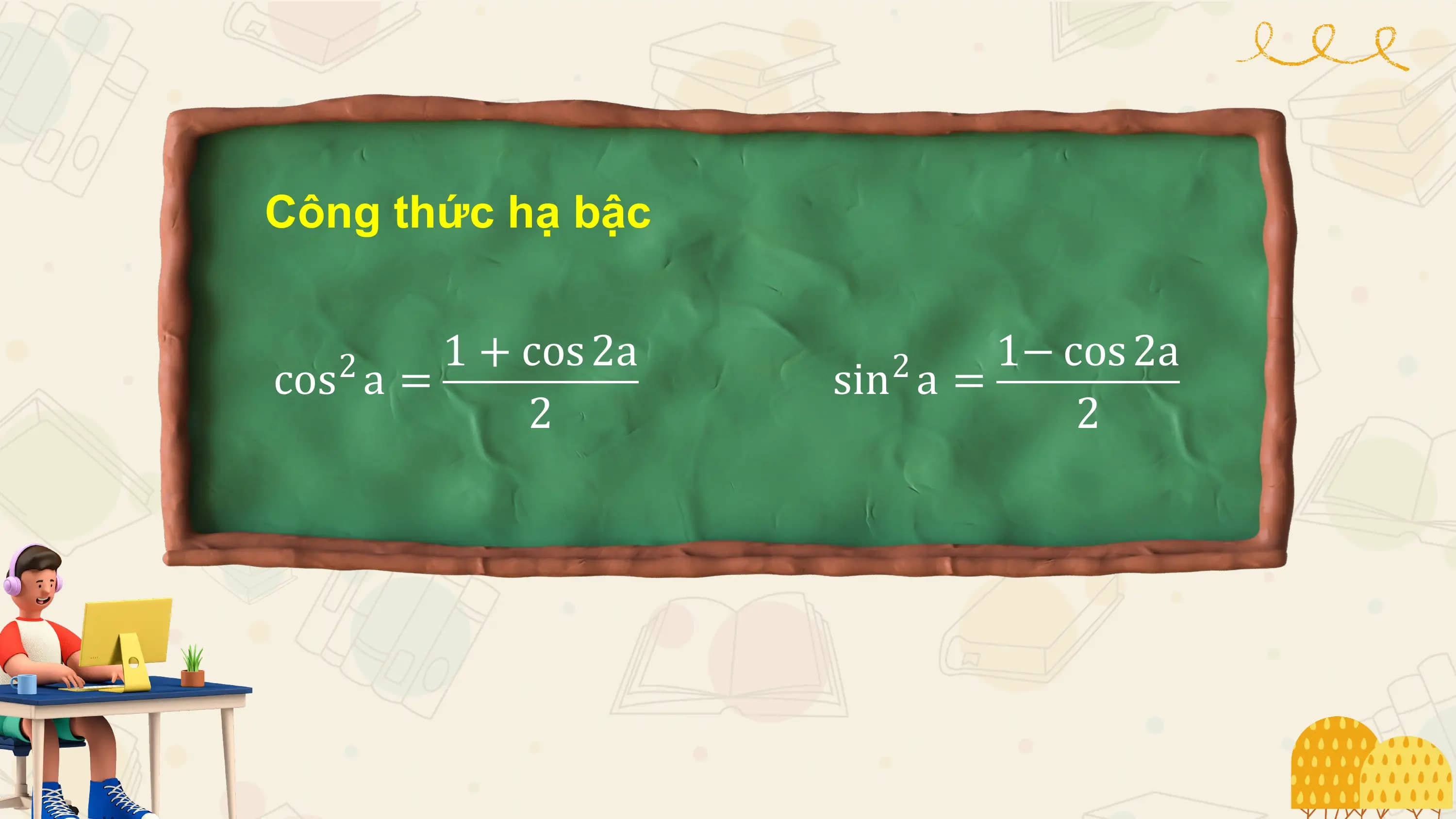 Công thức hạ bậc

 1 + cos 2a 1− cos 2a
cos a =
 2 sin a =
 2
 2 2