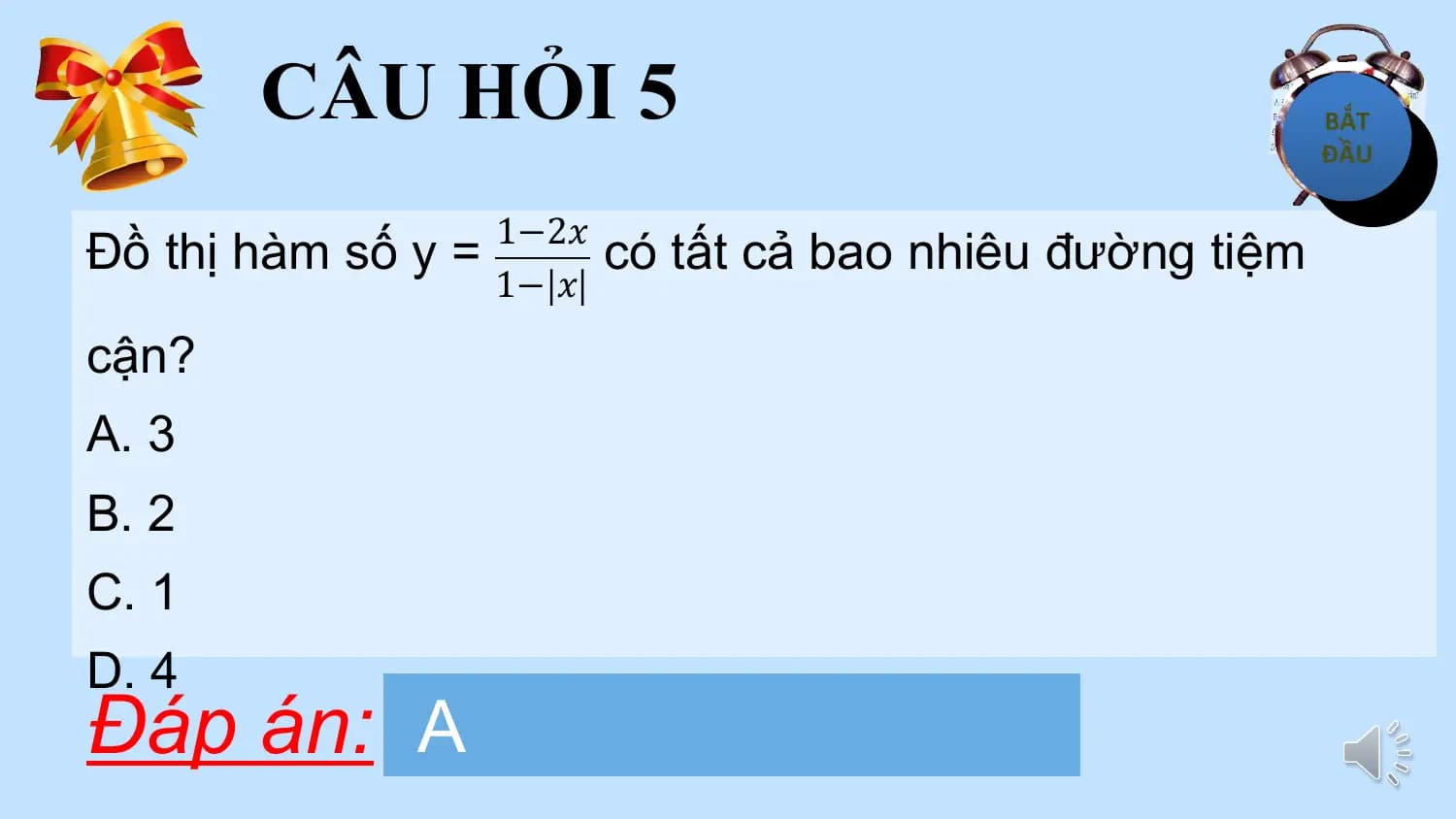 CÂU HỎI 5
Đồ thị hàm số y = 1−2𝑥 có tất cả bao nhiêu đường tiệm
 1− 𝑥
cận?
A. 3
B. 2
C. 1
D. 4
Đáp án: A
