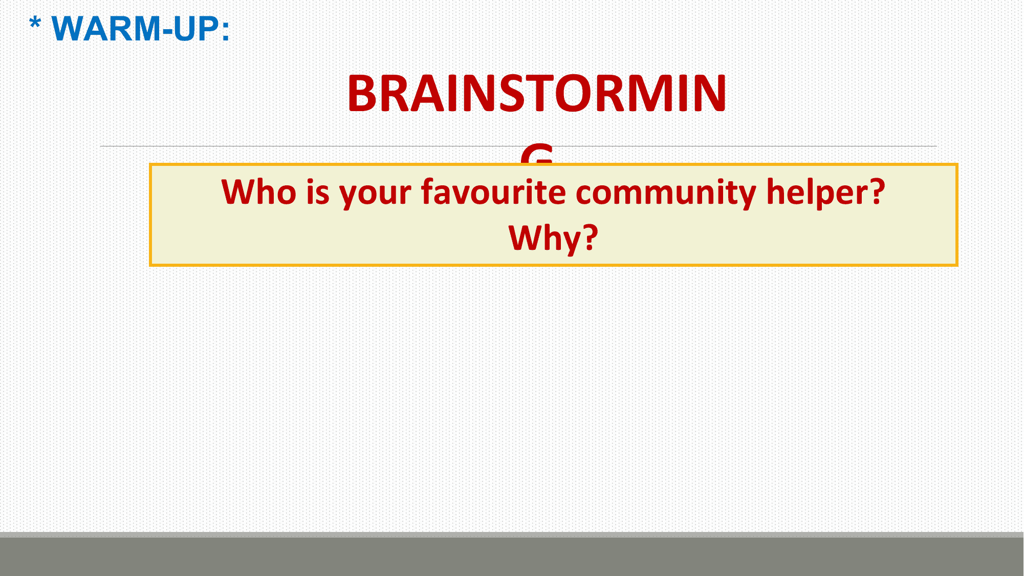 * WARM-UP:

 BRAINSTORMIN
 G
 Who is your favourite community helper?
 Why?