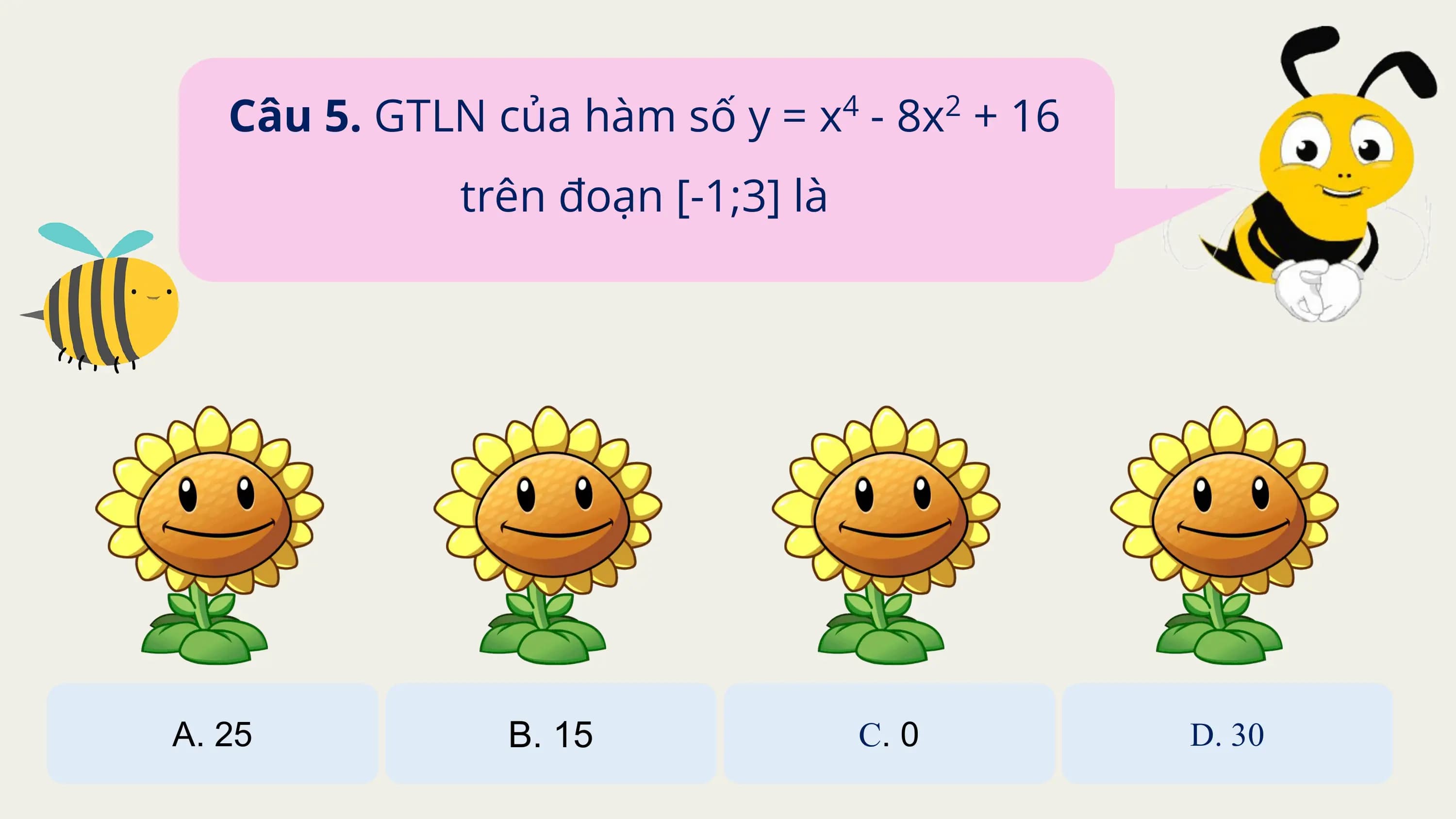 Câu 5. GTLN của hàm số y = x - 8x + 16
 4 2

 trên đoạn [-1;3] là

A. 25 B. 15 C. 0 D. 30