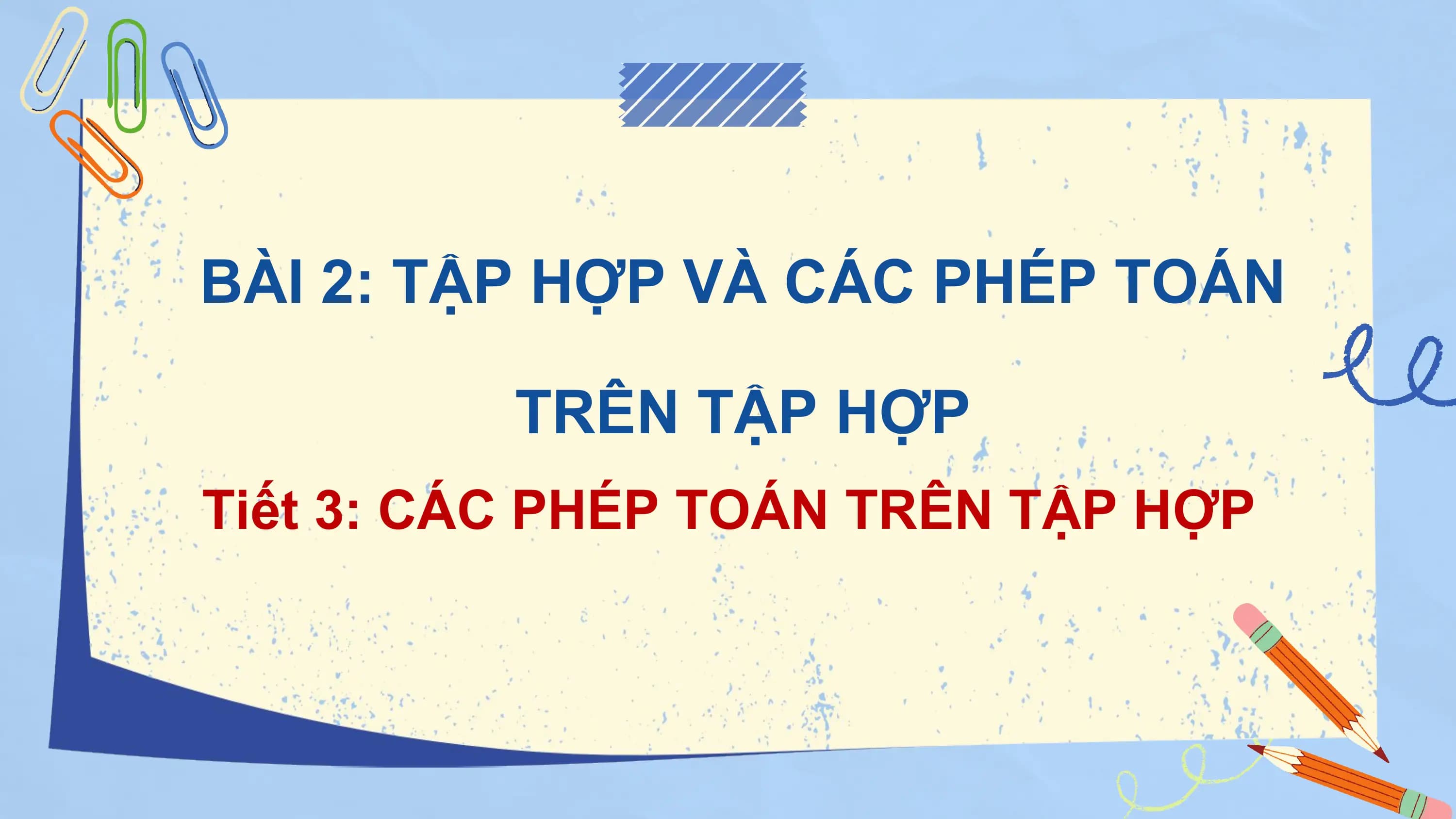BÀI 2: TẬP HỢP VÀ CÁC PHÉP TOÁN

 TRÊN TẬP HỢP
Tiết 3: CÁC PHÉP TOÁN TRÊN TẬP HỢP
