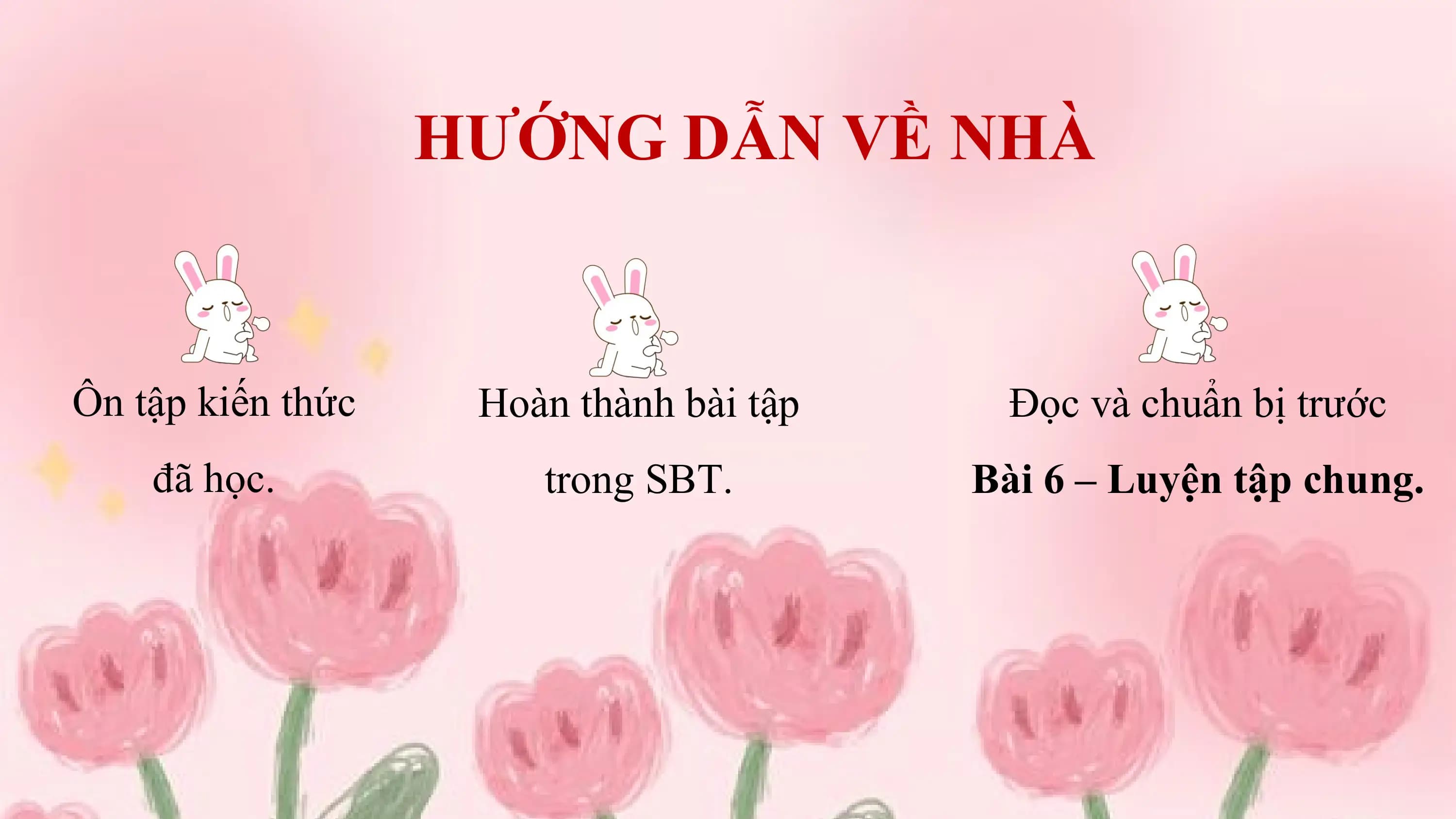 HƯỚNG DẪN VỀ NHÀ

Ôn tập kiến thức Hoàn thành bài tập Đọc và chuẩn bị trước
 đã học. trong SBT. Bài 6 – Luyện tập chung.