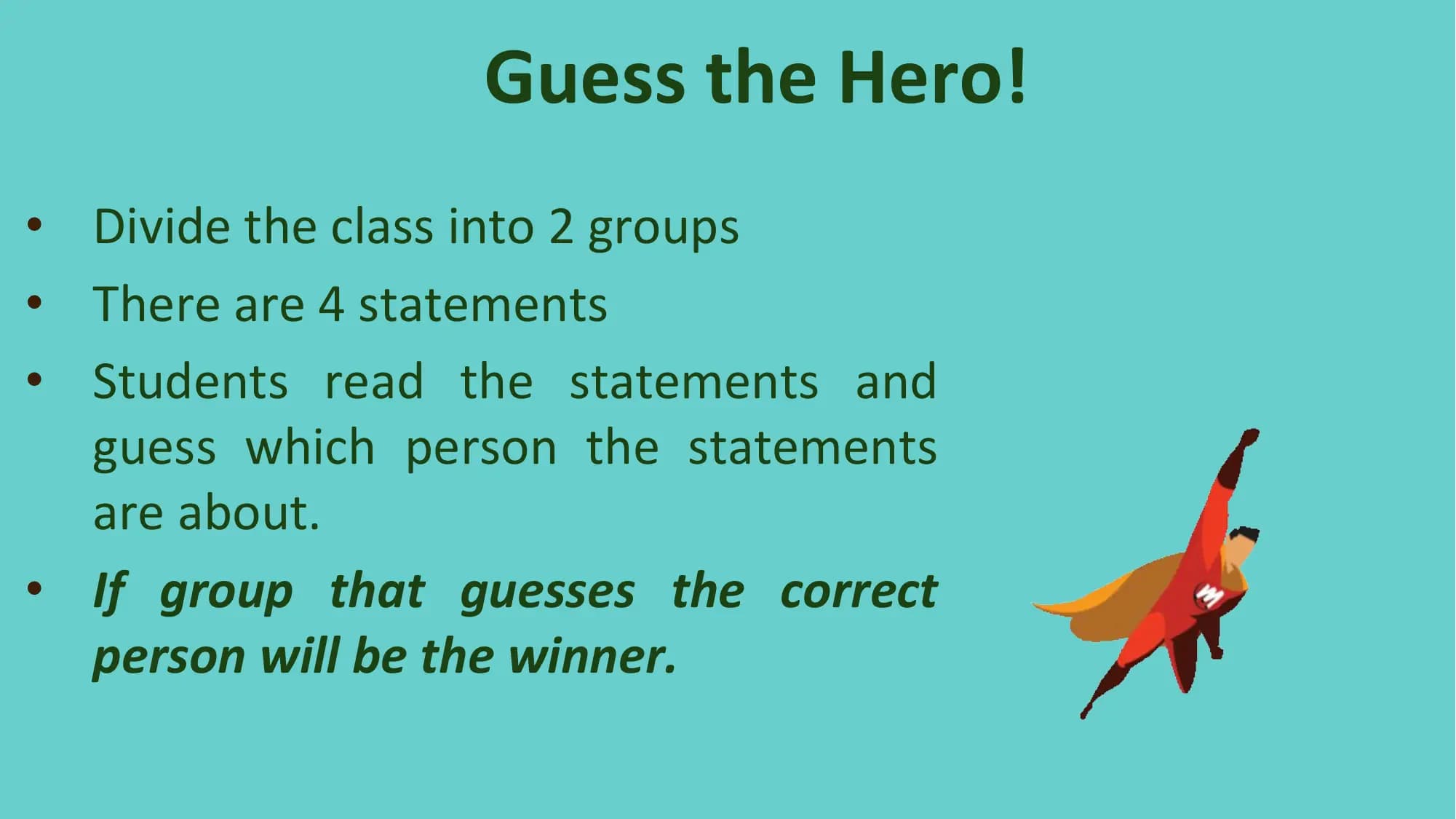 Guess the Hero!
• Divide the class into 2 groups
• There are 4 statements
• Students read the statements and
 guess which person the statements
 are about.
• If group that guesses the correct
 person will be the winner.