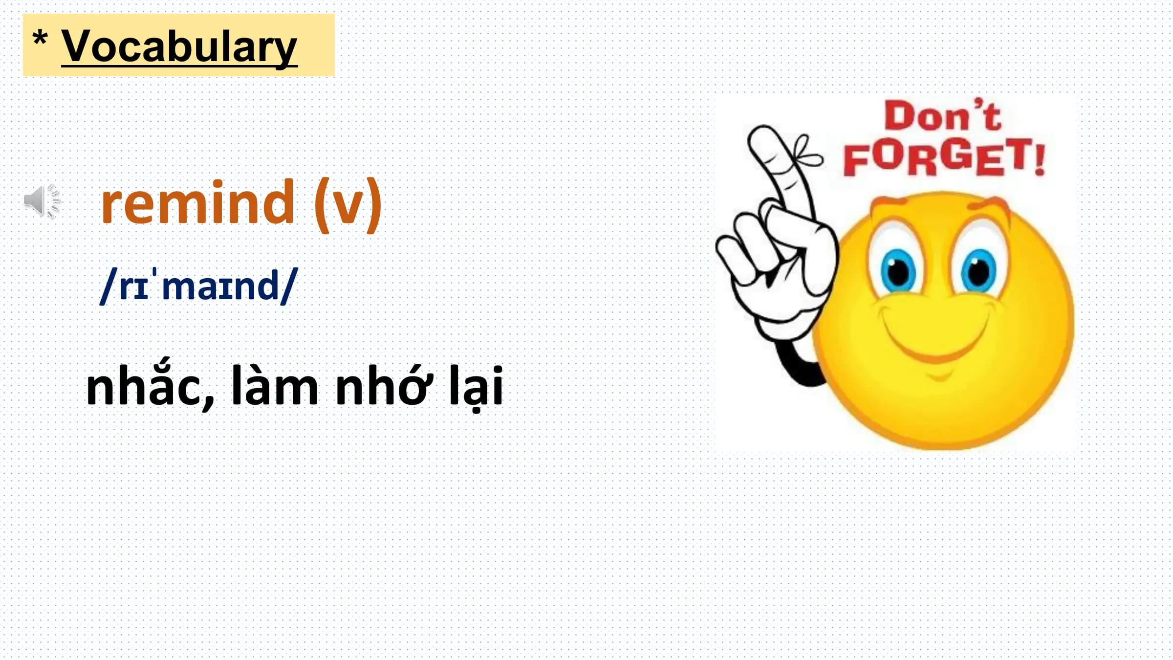 * Vocabulary

 remind (v)
 /rɪˈmaɪnd/

 nhắc, làm nhớ lại