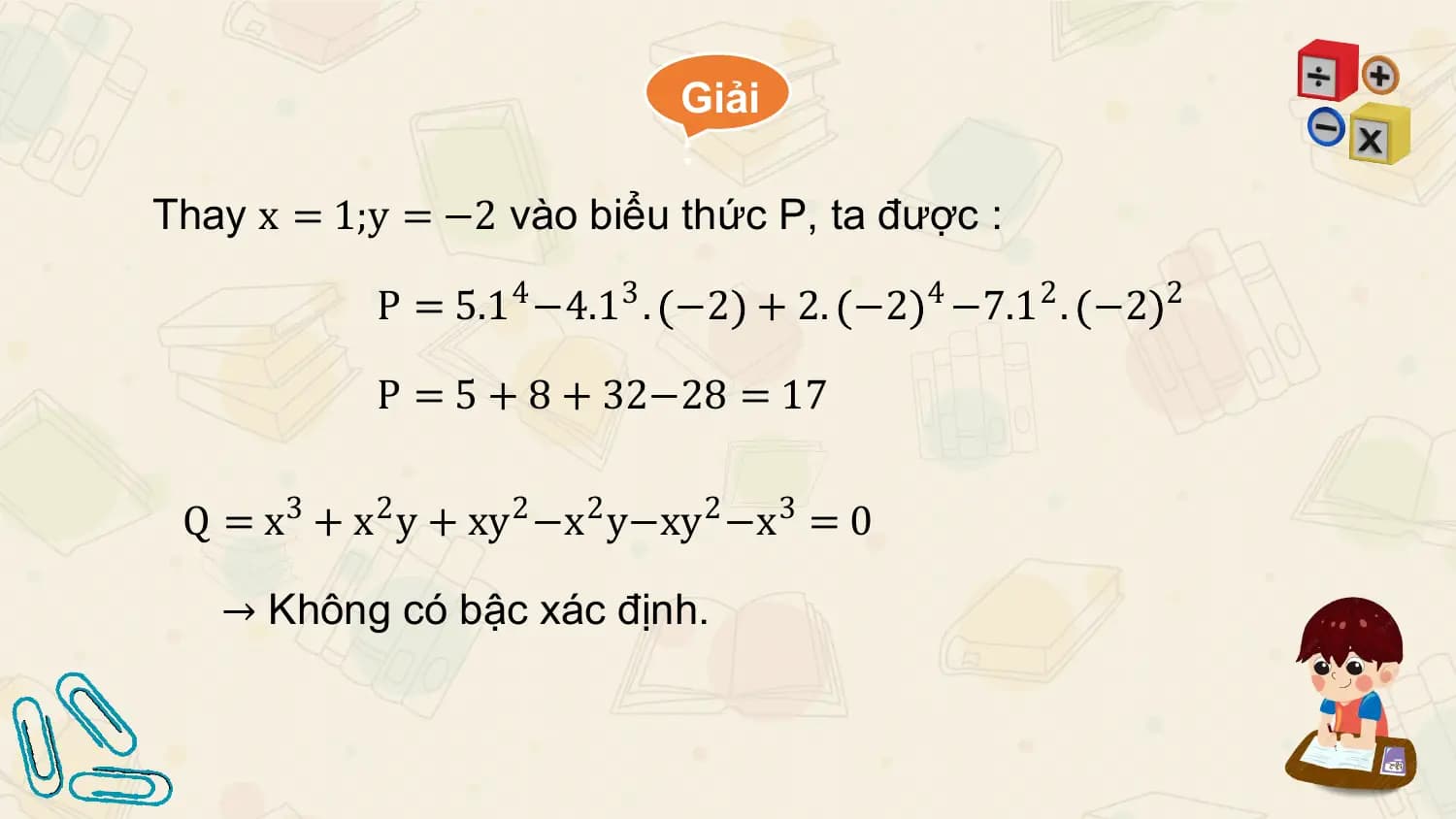 Giải
 :
Thay x = 1;y = −2 vào biểu thức P, ta được :

 P = 5.1 4 −4.13 . −2 + 2. −2 4 −7.12 . −2 2

 P = 5 + 8 + 32−28 = 17

 Q = x3 + x2 y + xy2 −x2 y−xy2 −x3 = 0

 → Không có bậc xác định.