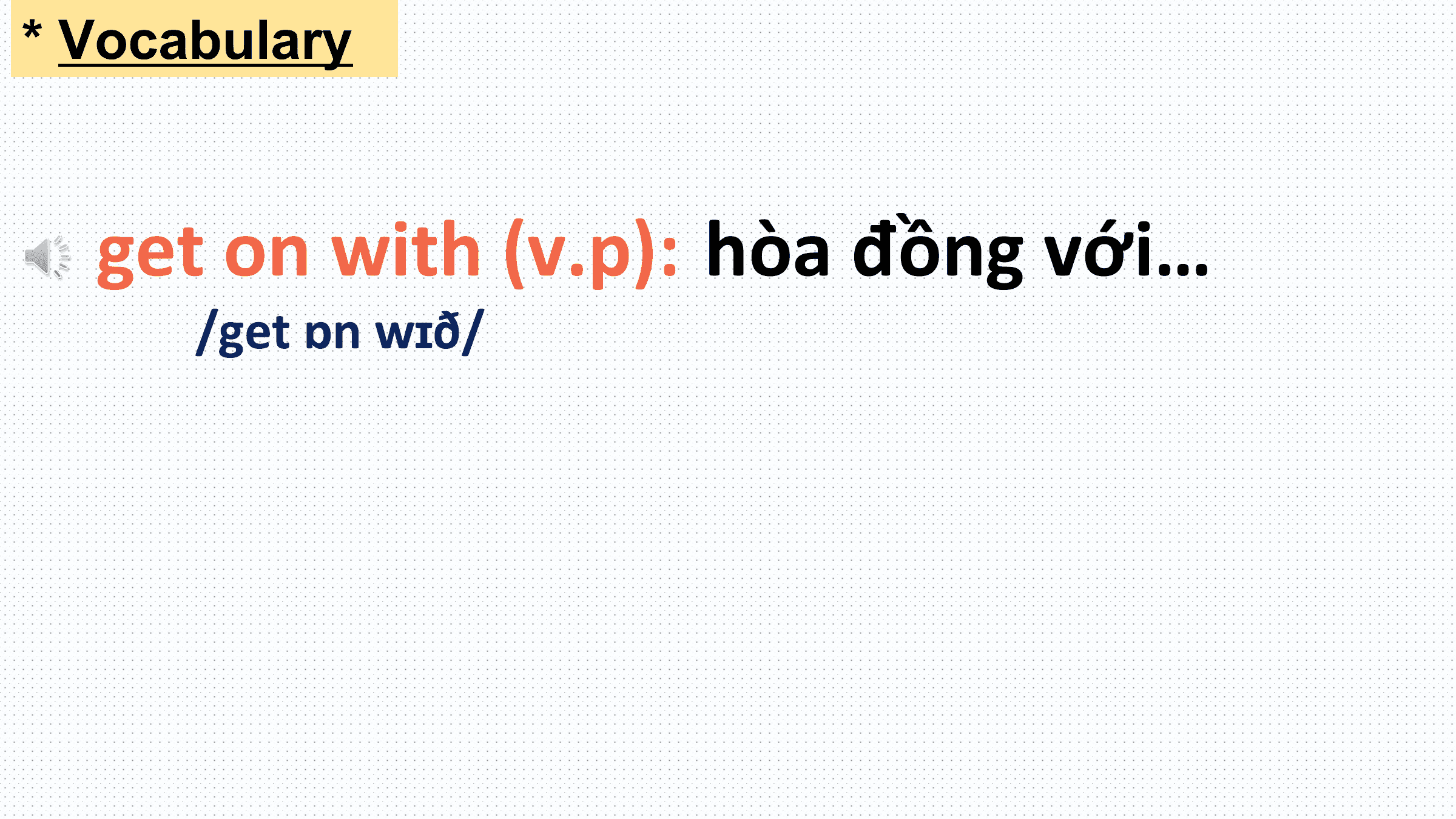 * Vocabulary

 get on with (v.p): hòa đồng với…
 /get ɒn wɪð/