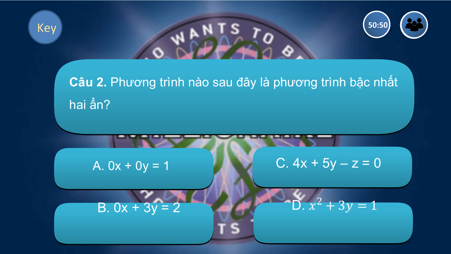 Key 50:50

 Câu 2. Phương trình nào sau đây là phương trình bậc nhất
 hai ẩn?

 A. 0x + 0y = 1 C. 4x + 5y – z = 0

 B. 0x + 3y = 2 D. ?2 + 3? = 1