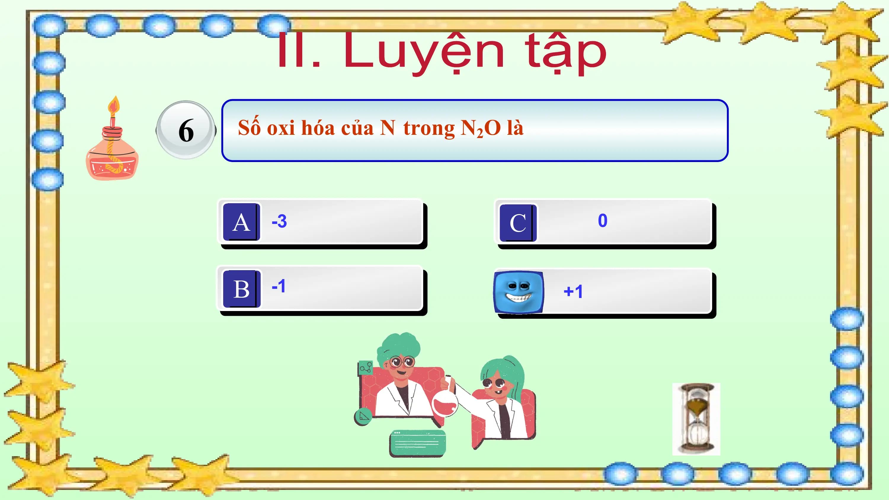 6 Số oxi hóa của N trong N2O là

 A -3 C 0

 B -1 D +1