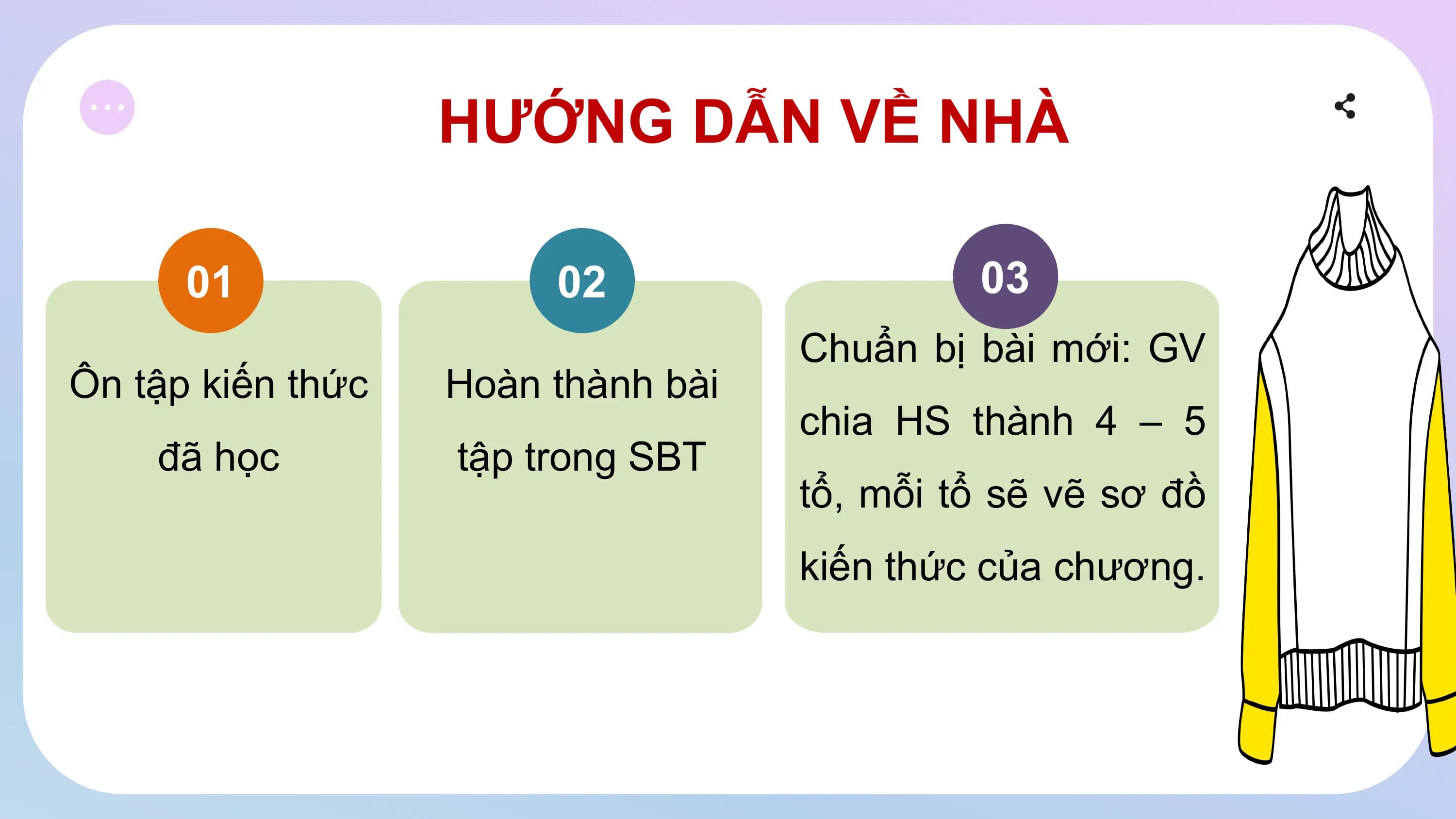 HƯỚNG DẪN VỀ NHÀ
01 02 03
Chuẩn bị bài mới: GV
Ôn tập kiến thức Hoàn thành bài
chia HS thành 4 – 5
đã học tập trong SBT
tổ, mỗi tổ sẽ vẽ sơ đồ
kiến thức của chương.