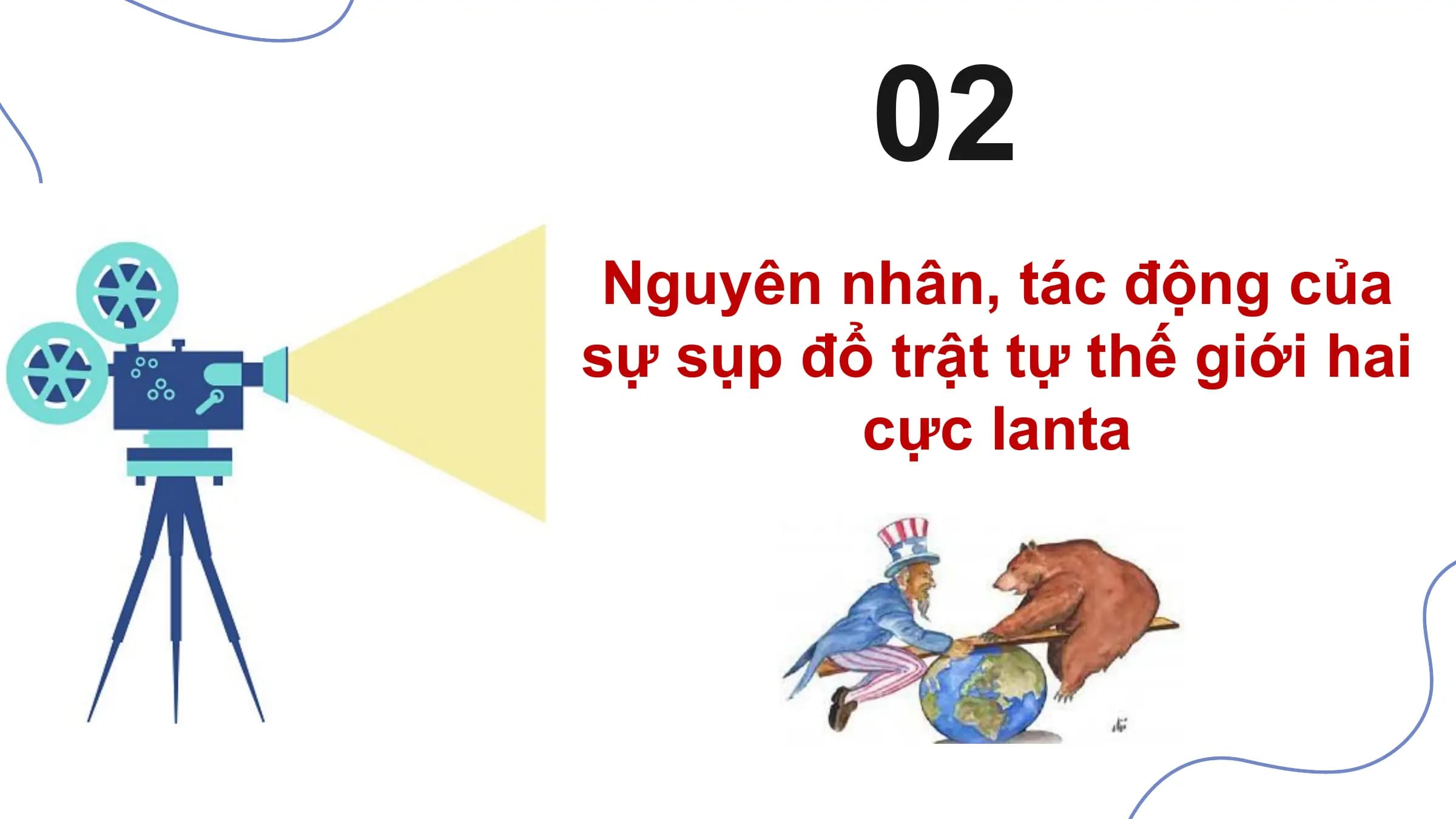 02
 Nguyên nhân, tác động của
sự sụp đổ trật tự thế giới hai
 cực Ianta