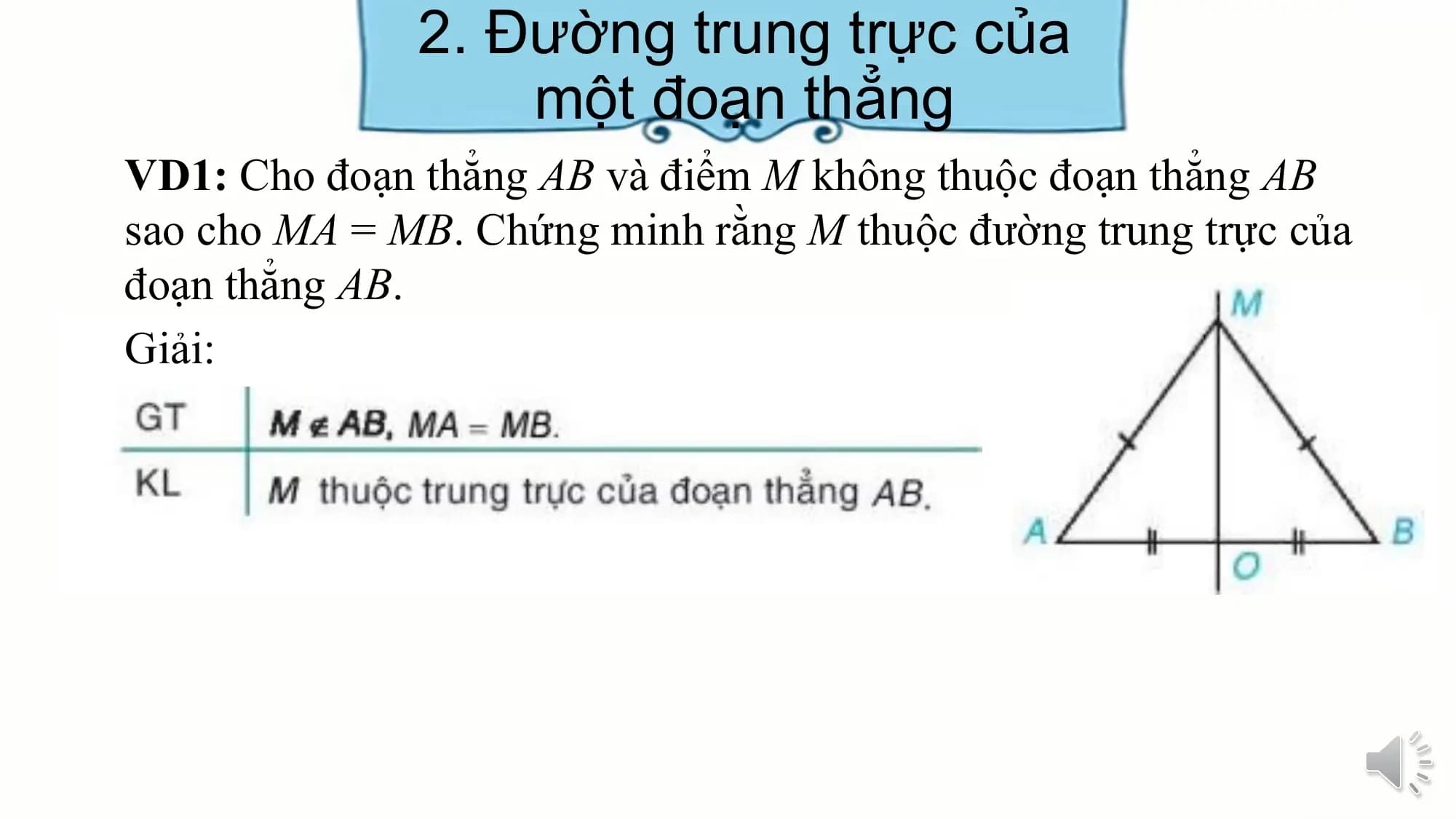 2. Đường trung trực của
 một đoạn thẳng
VD1: Cho đoạn thẳng AB và điểm M không thuộc đoạn thẳng AB
sao cho MA = MB. Chứng minh rằng M thuộc đường trung trực của
đoạn thẳng AB.
Giải: