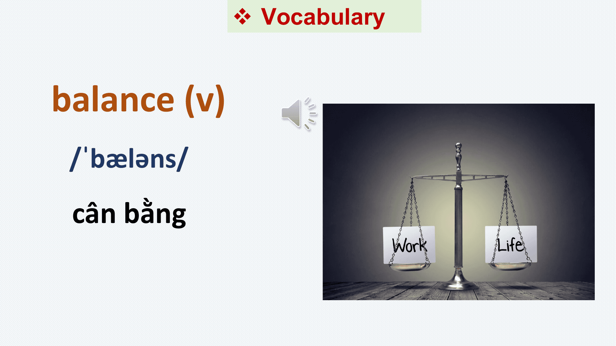 v Vocabulary

balance (v)
 /ˈbæləns/
 cân bằng