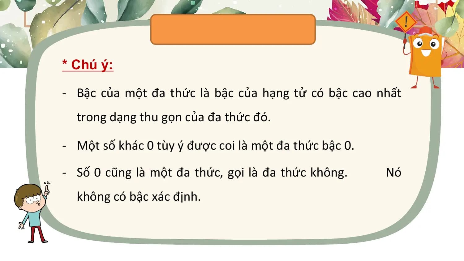 * Chú ý:

- Bậc của một đa thức là bậc của hạng tử có bậc cao nhất
 trong dạng thu gọn của đa thức đó.

- Một số khác 0 tùy ý được coi là một đa thức bậc 0.
- Số 0 cũng là một đa thức, gọi là đa thức không. Nó
 không có bậc xác định.