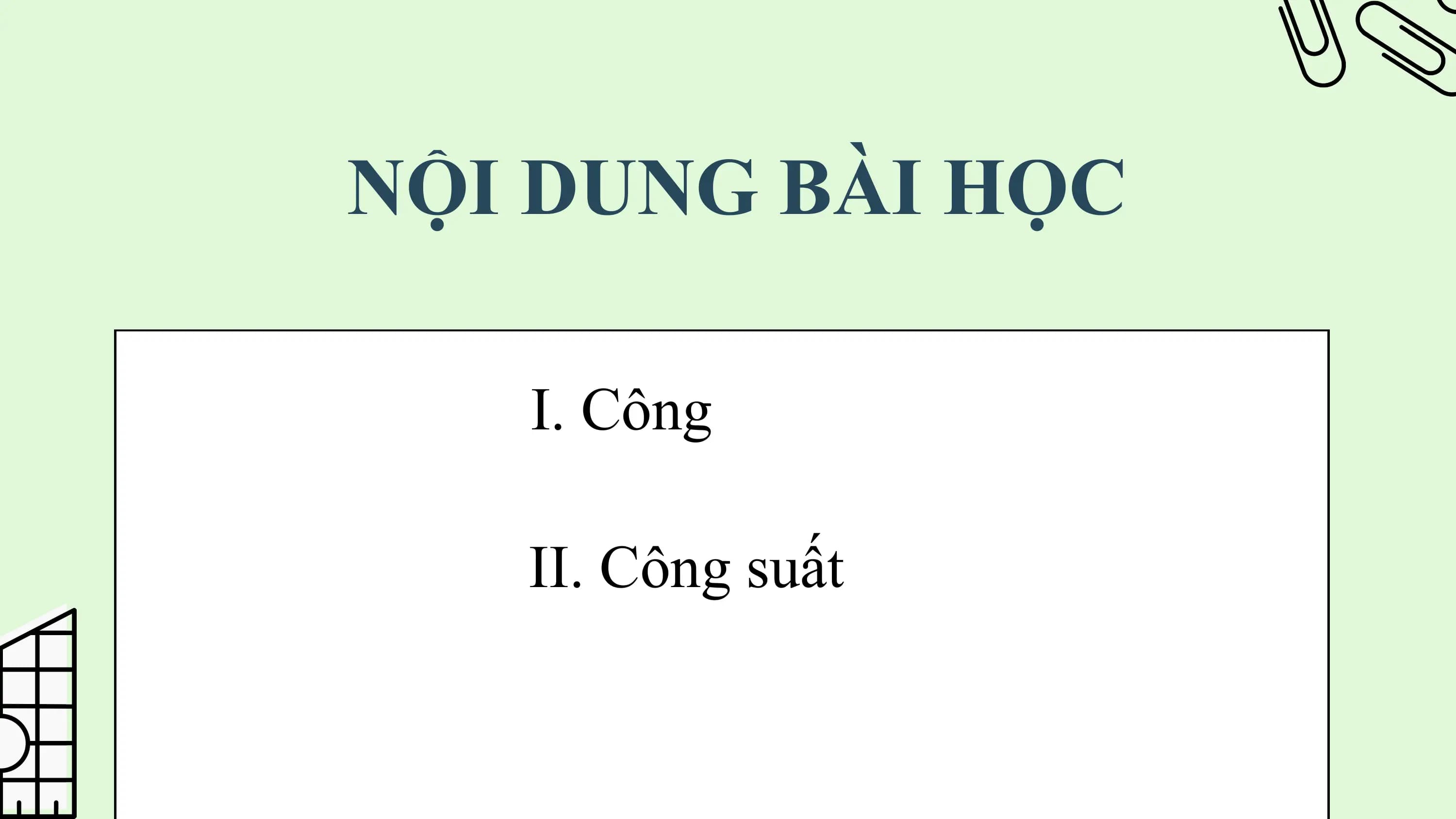 NỘI DUNG BÀI HỌC

 I. Công

 II. Công suất