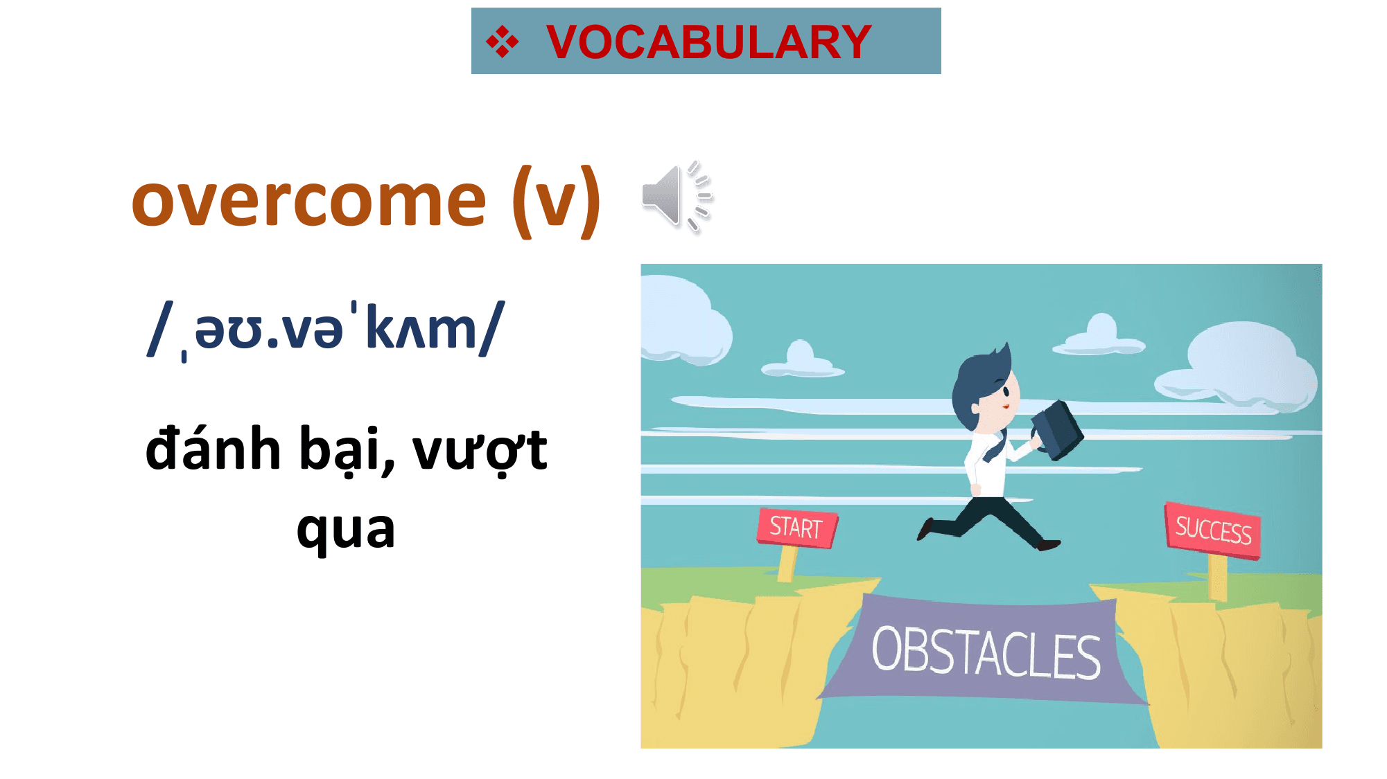 v VOCABULARY

overcome (v)
/ˌəʊ.vəˈkʌm/
đánh bại, vượt
 qua