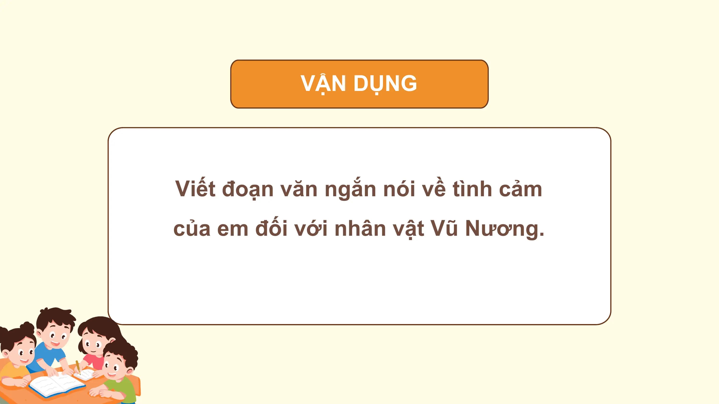 VẬN DỤNG

Viết đoạn văn ngắn nói về tình cảm
của em đối với nhân vật Vũ Nương.