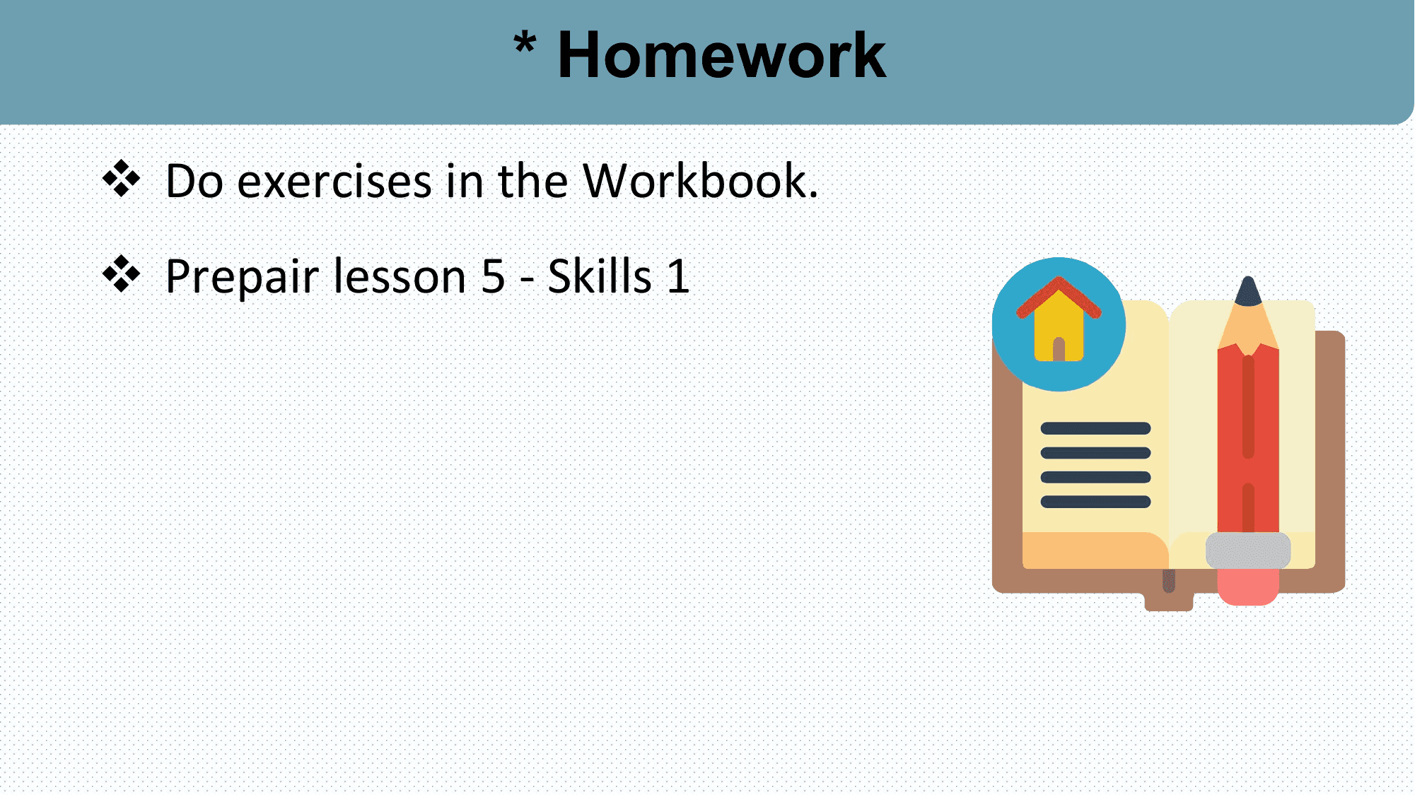 * Homework
v Do exercises in the Workbook.
v Prepair lesson 5 - Skills 1