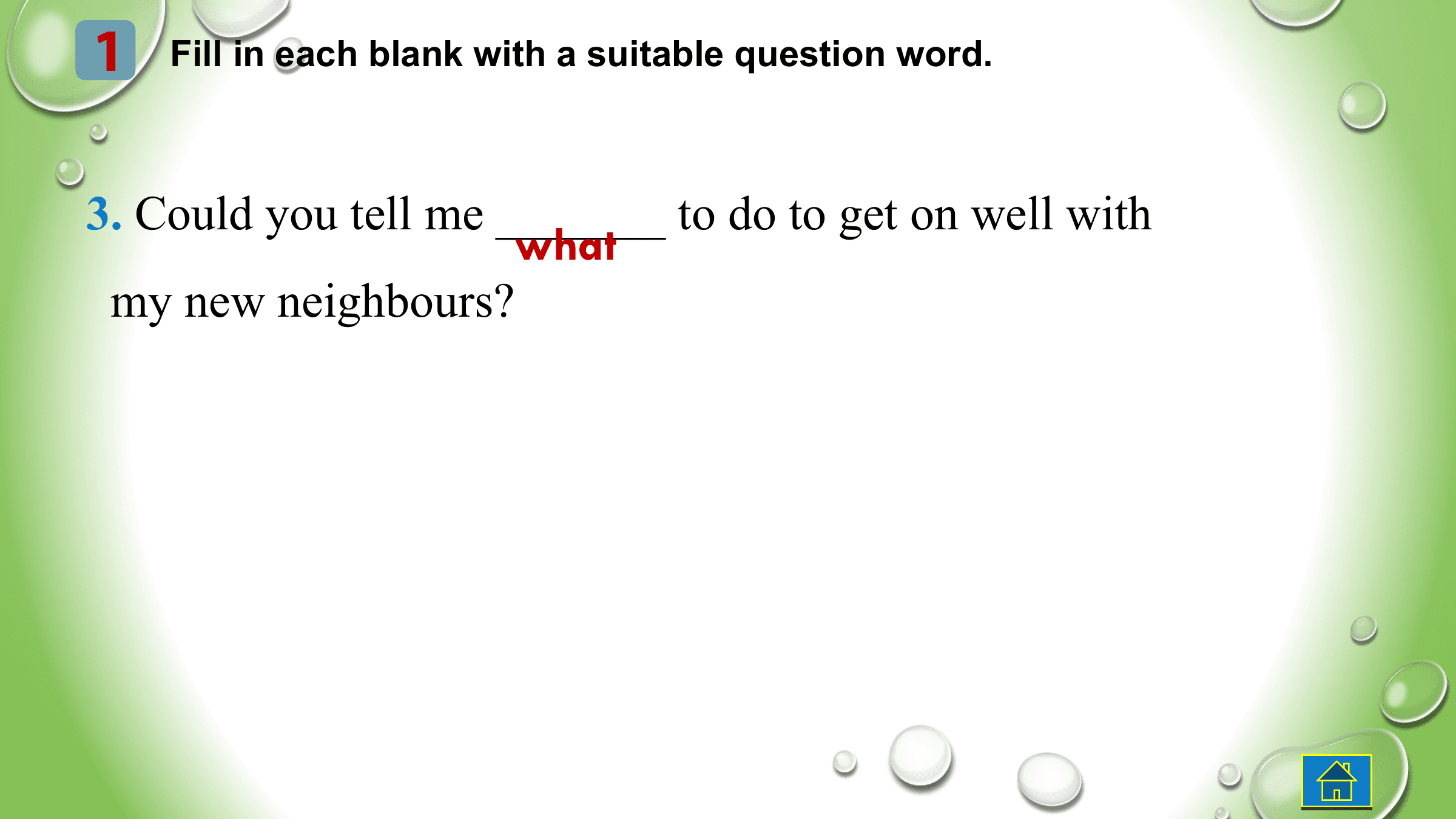 1 Fill in each blank with a suitable question word.

3. Could you tell me _______ to do to get on well with
 what
 my new neighbours?