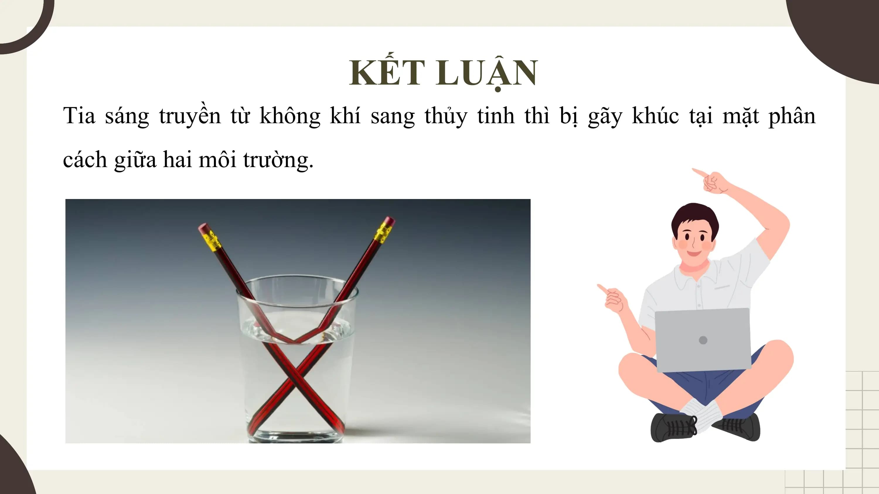 KẾT LUẬN
Tia sáng truyền từ không khí sang thủy tinh thì bị gãy khúc tại mặt phân
cách giữa hai môi trường.