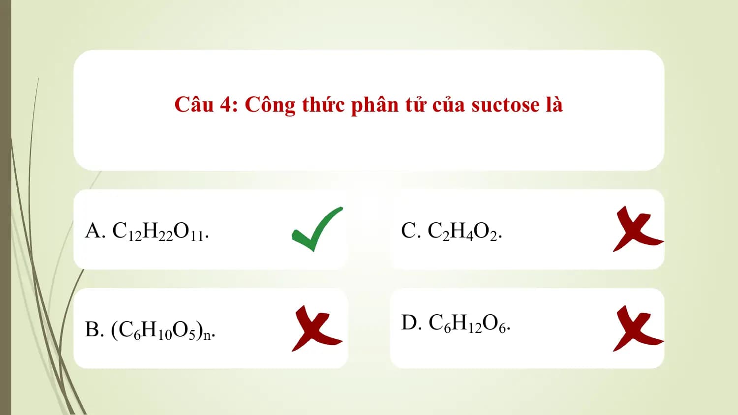 Câu 4: Công thức phân tử của suctose là

A. C12H22O11. C. C2H4O2.

B. (C6H10O5)n. D. C6H12O6.