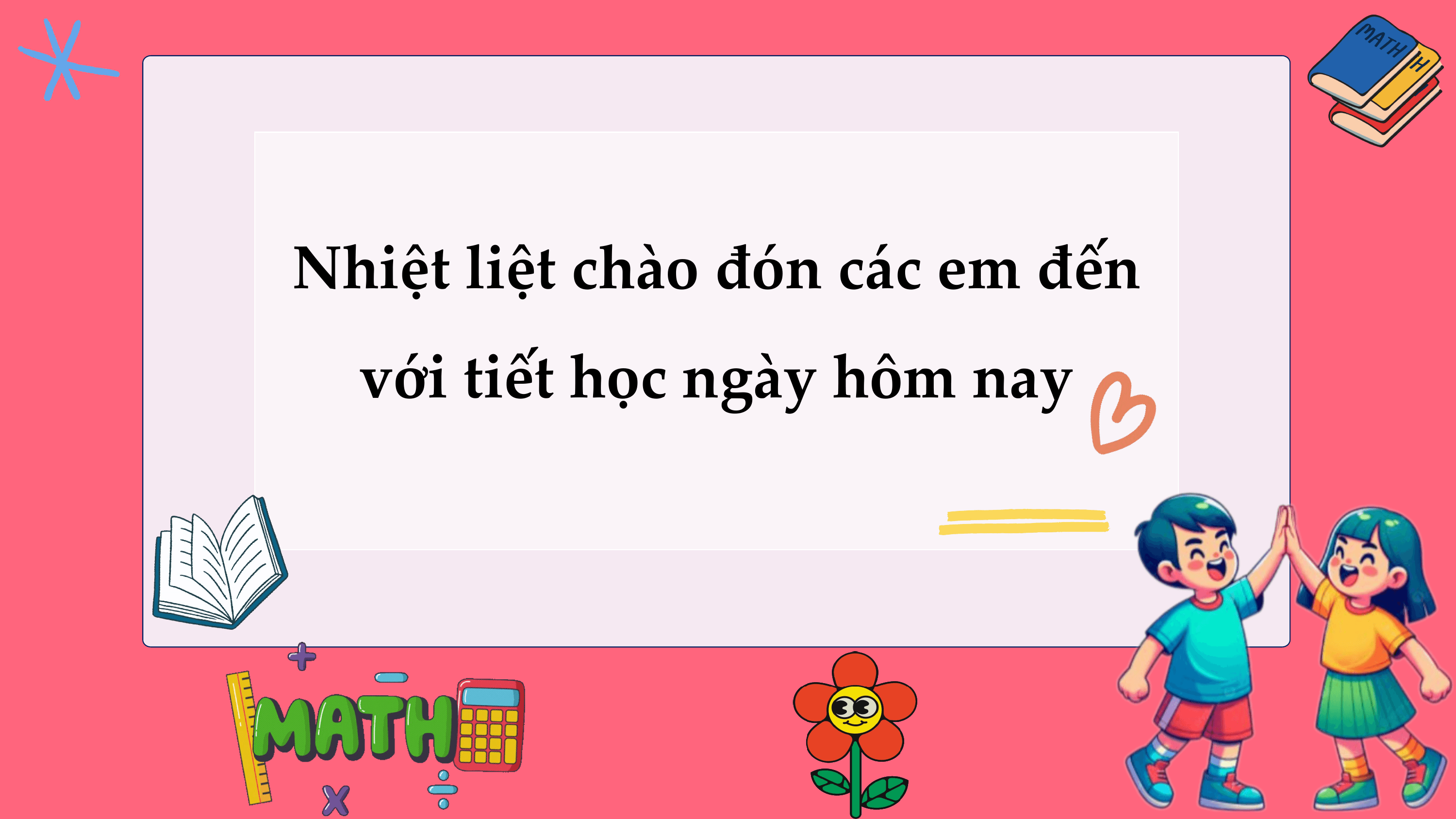 Nhiệt liệt chào đón các em đến
 với tiết học ngày hôm nay