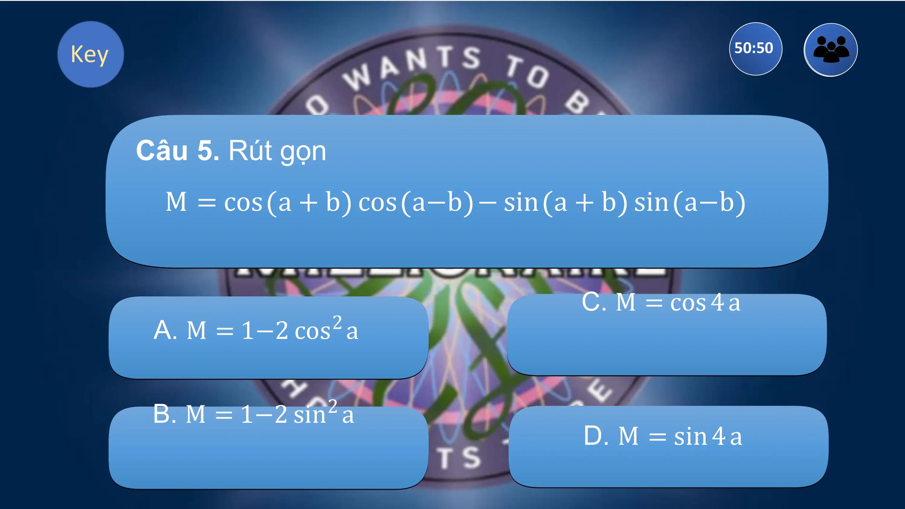 Key 50:50

 Câu 5. Rút gọn
 M = cos a + b cos a−b − sin a + b sin a−b

 C. M = cos 4 a
 A. M = 1−2 cos a
 2

 B. M = 1−2 sin a
 2
 D. M = sin 4 a