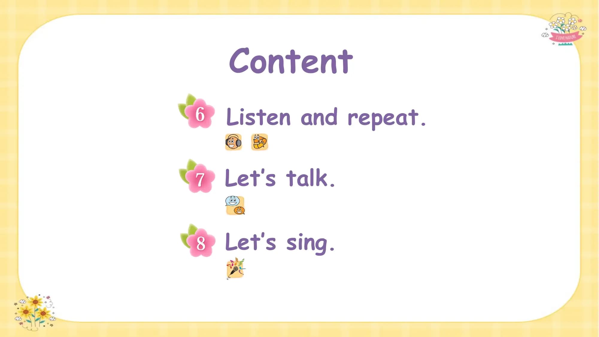 Content
Listen and repeat.

Let’s talk.

Let’s sing.