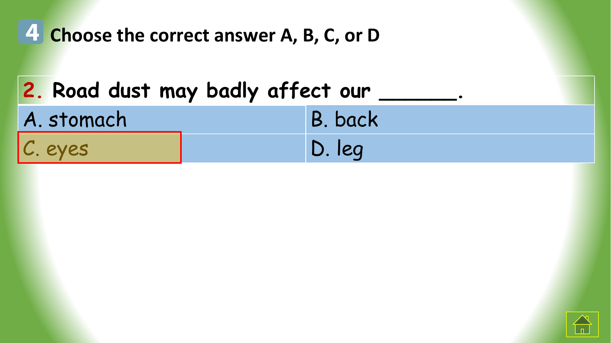 4 Choose the correct answer A, B, C, or D

2. Road dust may badly affect our ______.
A. stomach B. back
C. eyes D. leg