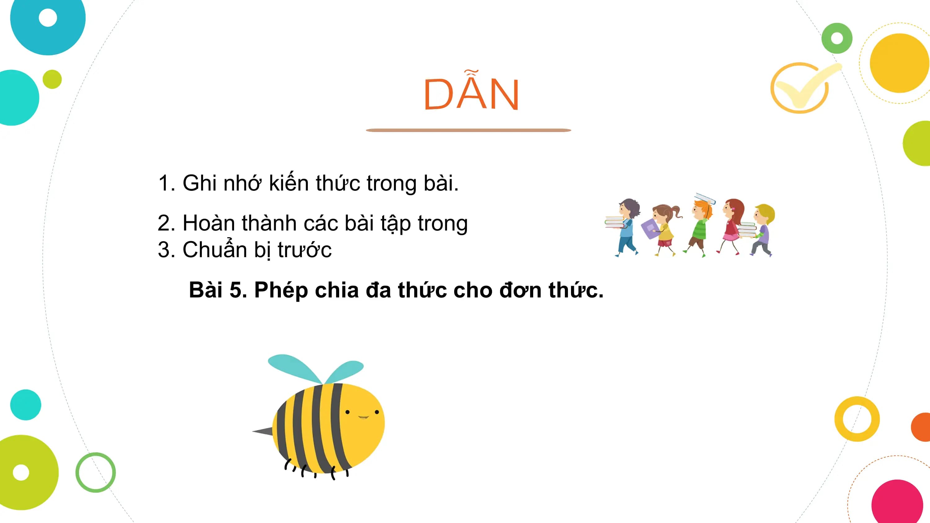 1. Ghi nhớ kiến thức trong bài.
2. Hoàn thành các bài tập trong
3. Chuẩn bị trước
 Bài 5. Phép chia đa thức cho đơn thức.