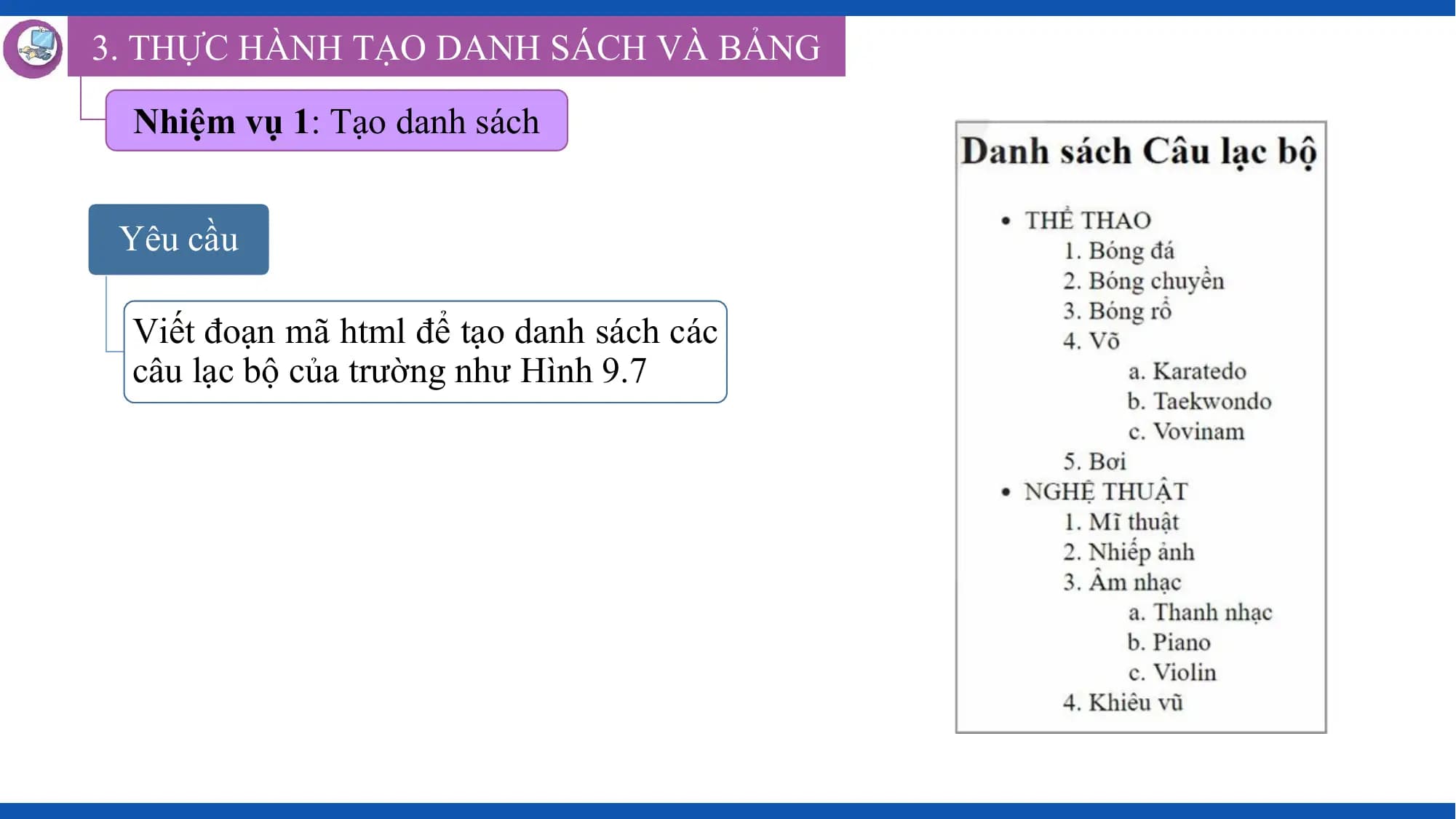 3. THỰC HÀNH TẠO DANH SÁCH VÀ BẢNG

 Nhiệm vụ 1: Tạo danh sách

 Yêu cầu

 Viết đoạn mã html để tạo danh sách các
 câu lạc bộ của trường như Hình 9.7