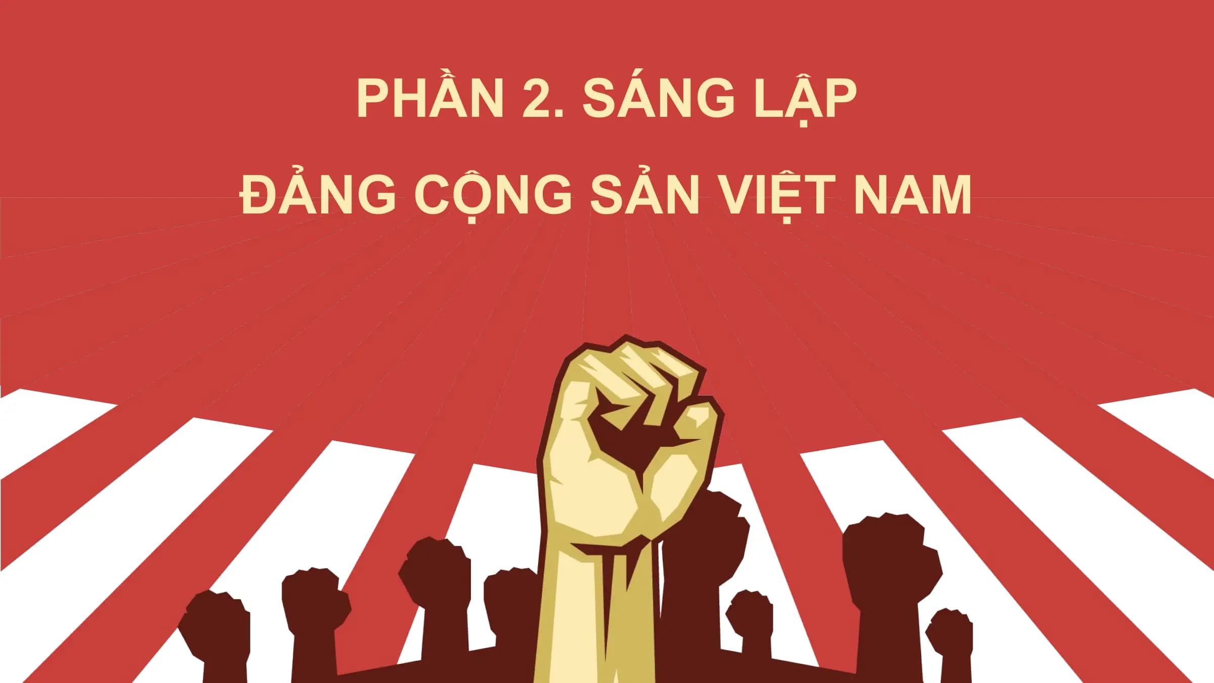 PHẦN 2. SÁNG LẬP
ĐẢNG CỘNG SẢN VIỆT NAM