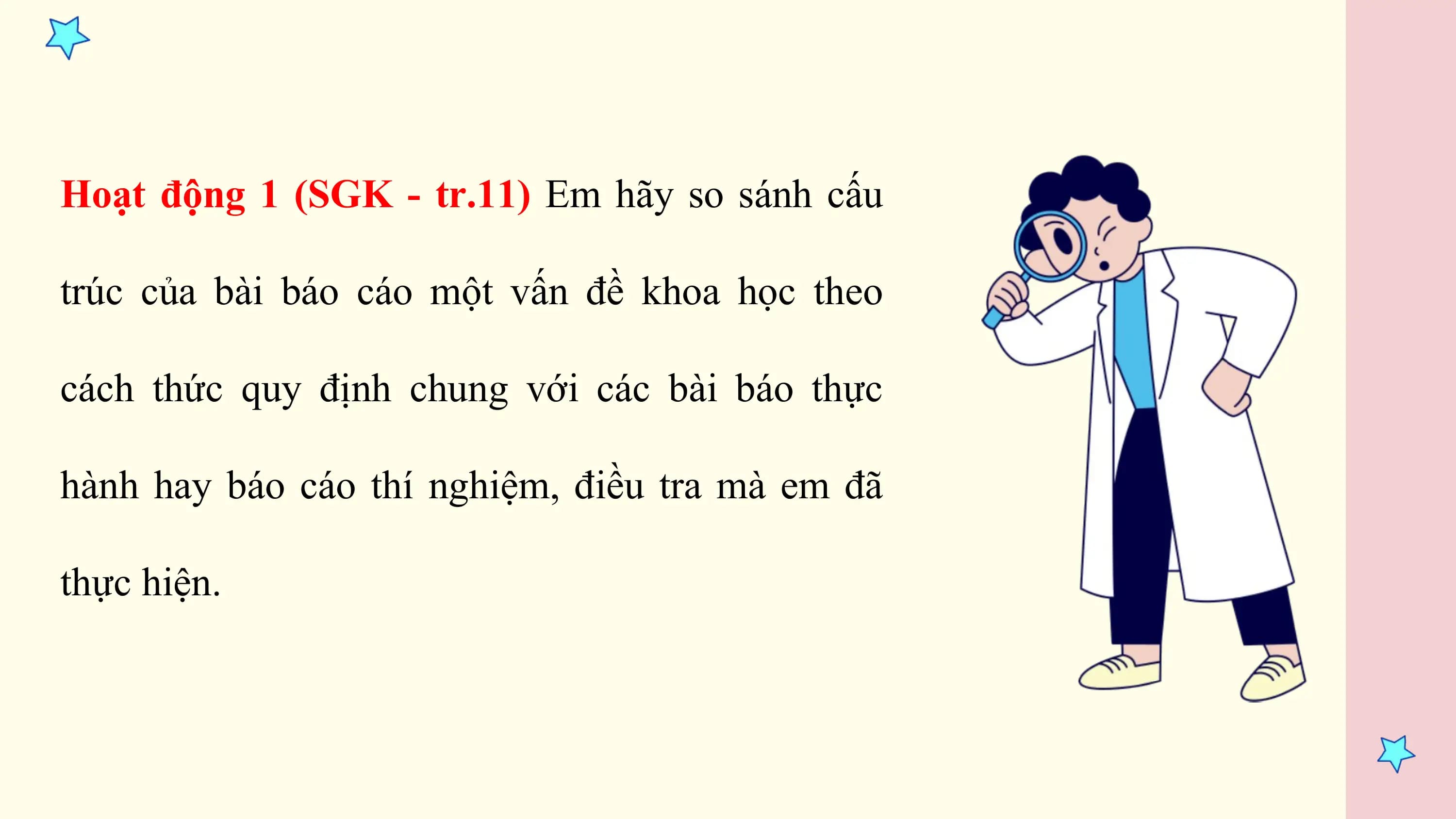Hoạt động 1 (SGK - tr.11) Em hãy so sánh cấu

trúc của bài báo cáo một vấn đề khoa học theo

cách thức quy định chung với các bài báo thực

hành hay báo cáo thí nghiệm, điều tra mà em đã

thực hiện.
