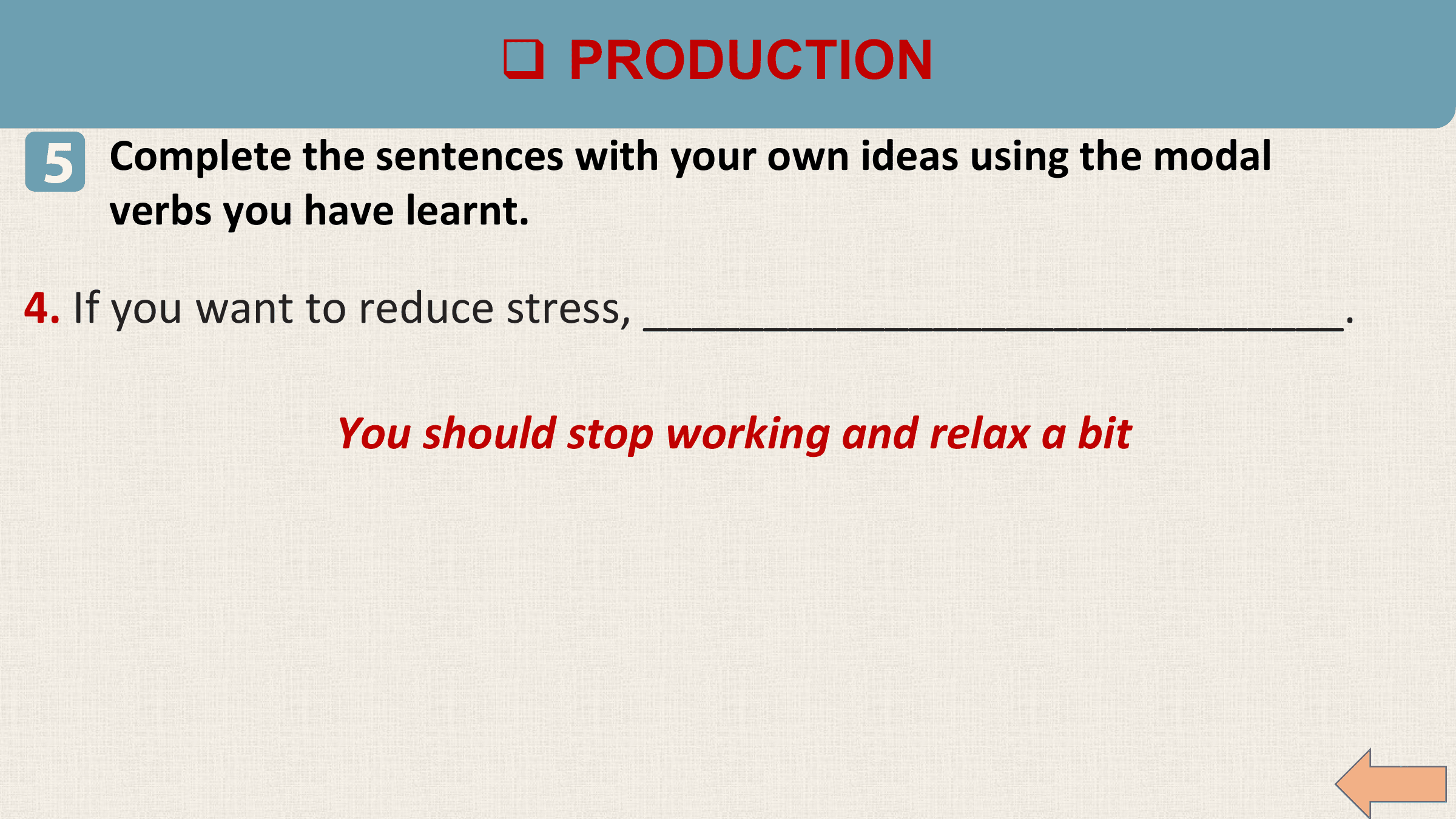 q PRODUCTION
5 Complete the sentences with your own ideas using the modal
 verbs you have learnt.

4. If you want to reduce stress, _____________________________.

 You should stop working and relax a bit