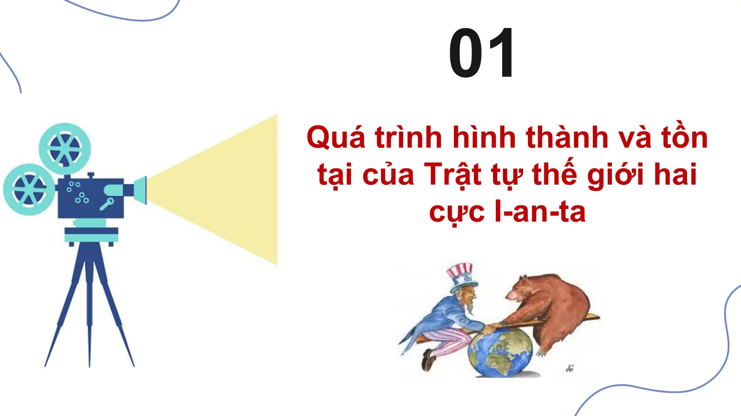 01
Quá trình hình thành và tồn
tại của Trật tự thế giới hai
 cực I-an-ta