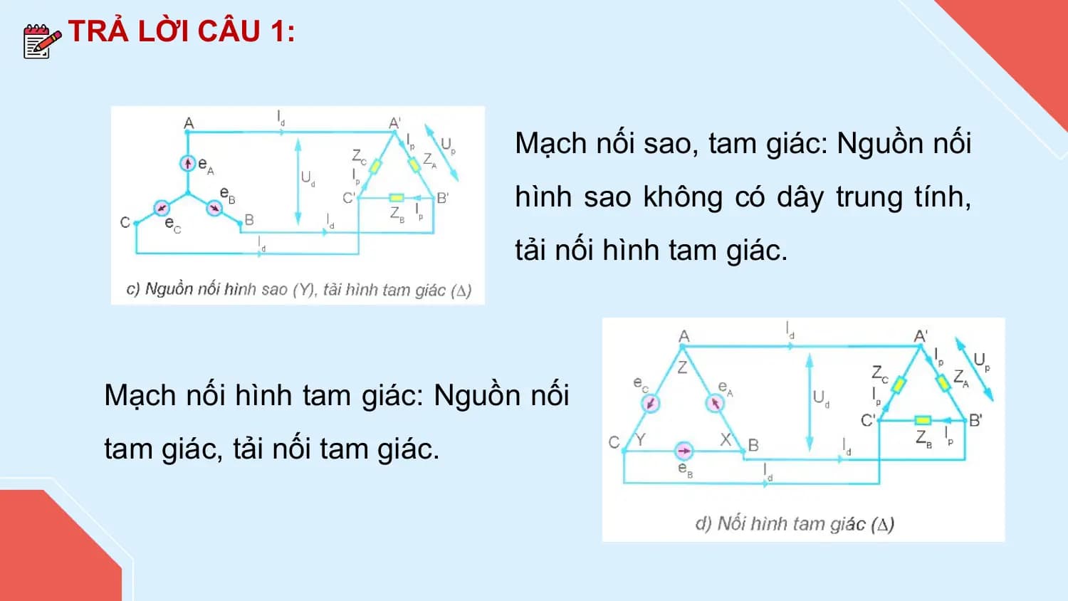 TRẢ LỜI CÂU 1:

 Mạch nối sao, tam giác: Nguồn nối
 hình sao không có dây trung tính,
 tải nối hình tam giác.

 Mạch nối hình tam giác: Nguồn nối
 tam giác, tải nối tam giác.
