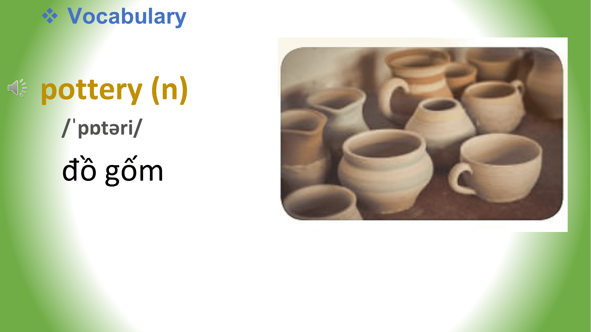 v Vocabulary

pottery (n)
 /ˈpɒtəri/

 đồ gốm