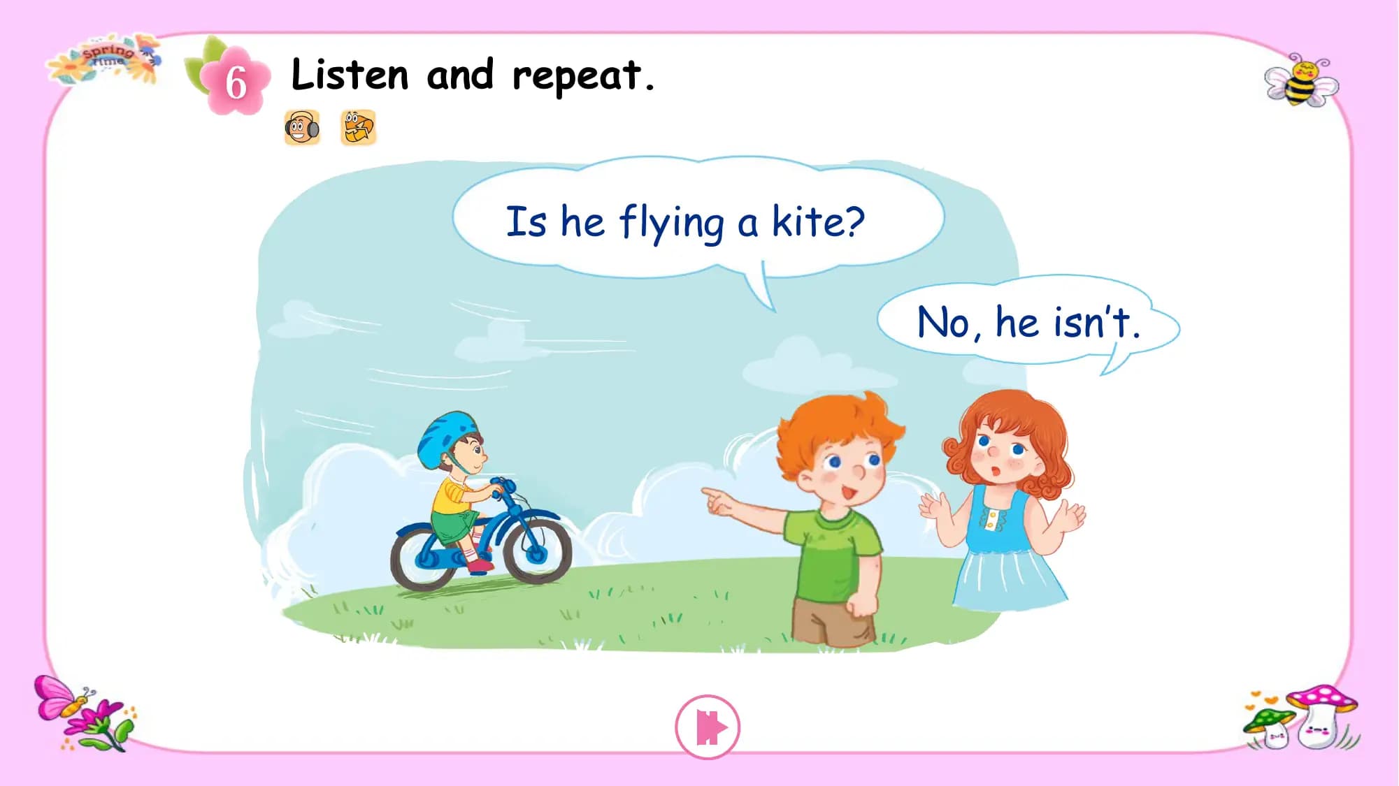 Listen and repeat.

 Is he flying a kite?

 No, he isn’t.