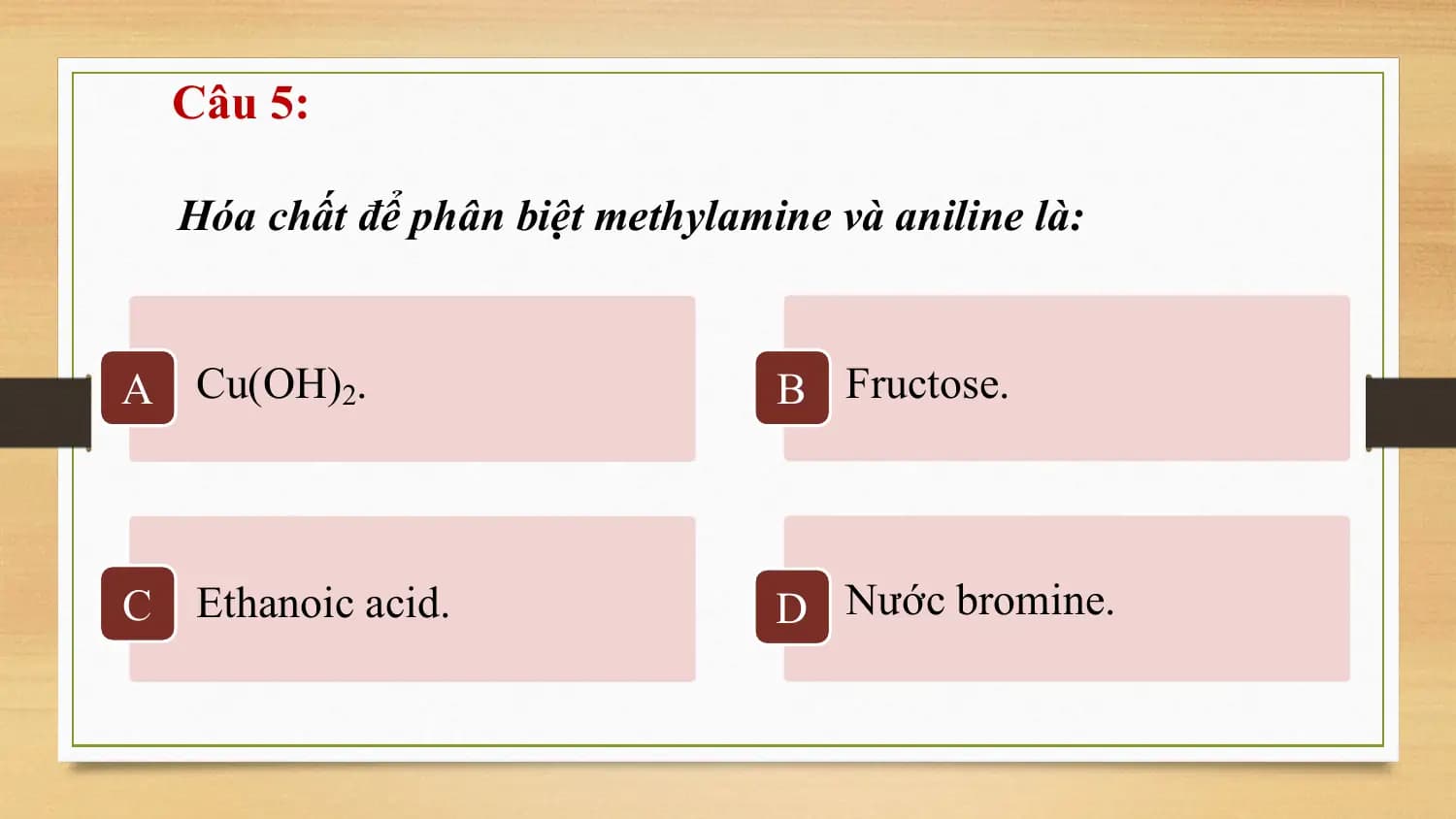 Câu 5:

 Hóa chất để phân biệt methylamine và aniline là:

A Cu(OH)2. B Fructose.

C Ethanoic acid. D Nước bromine.