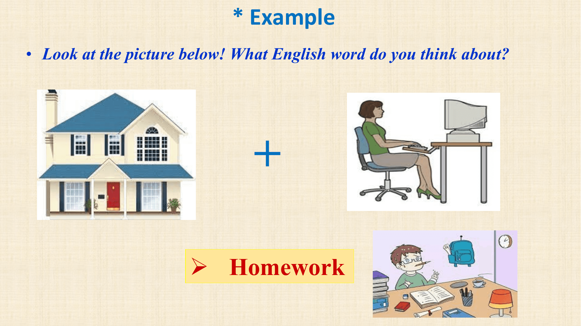 * Example
• Look at the picture below! What English word do you think about?

 +

 Ø Homework